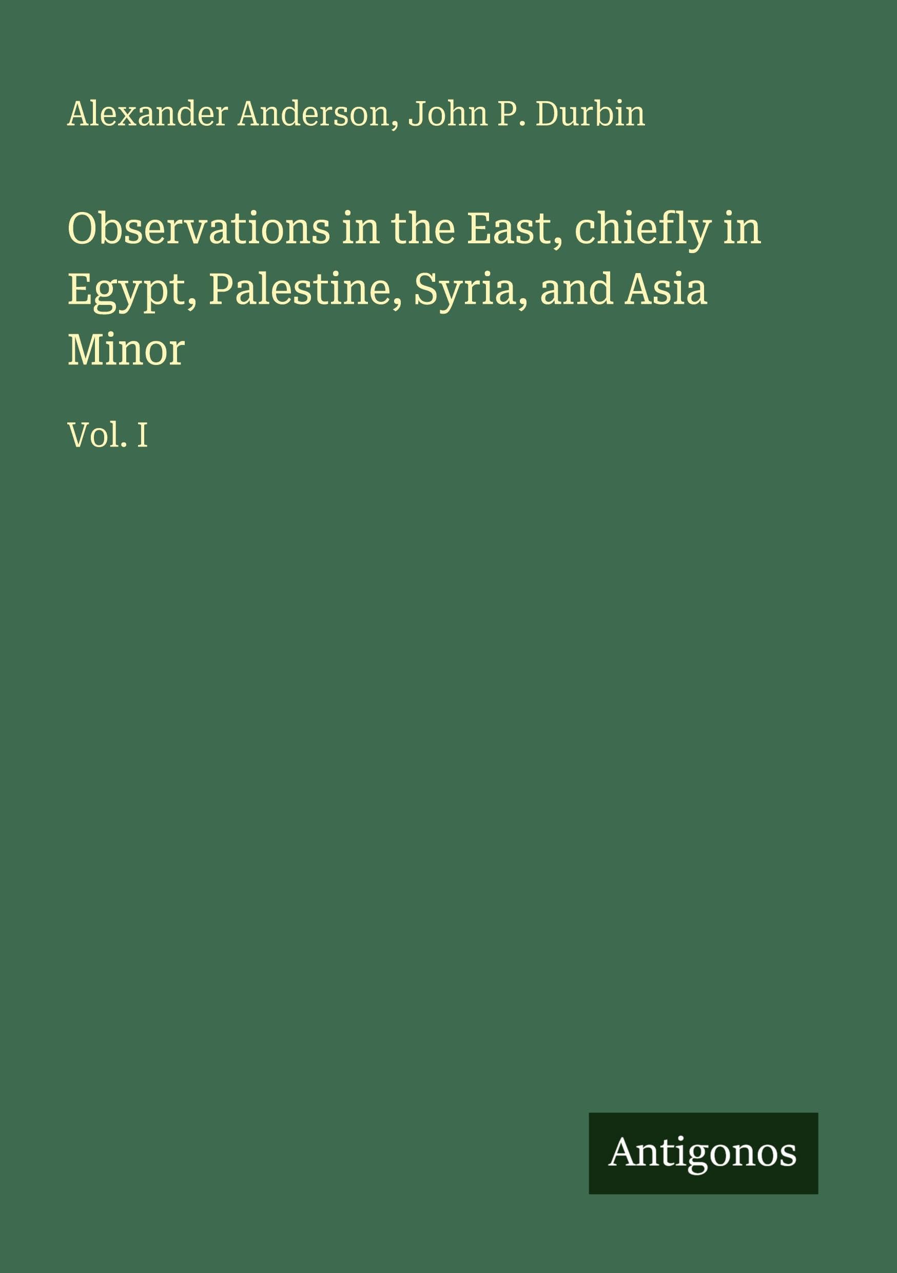 Observations in the East, chiefly in Egypt, Palestine, Syria, and Asia Minor Classics
