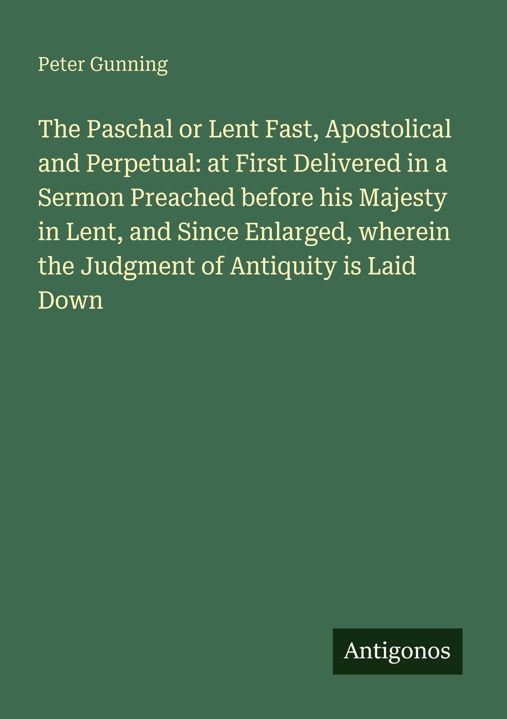 The Paschal or Lent Fast, Apostolical and Perpetual: at First Delivered in a Sermon Preached before his Majesty in Lent, and Since Enlarged, wherein the Judgment of Antiquity is Laid Down Classics