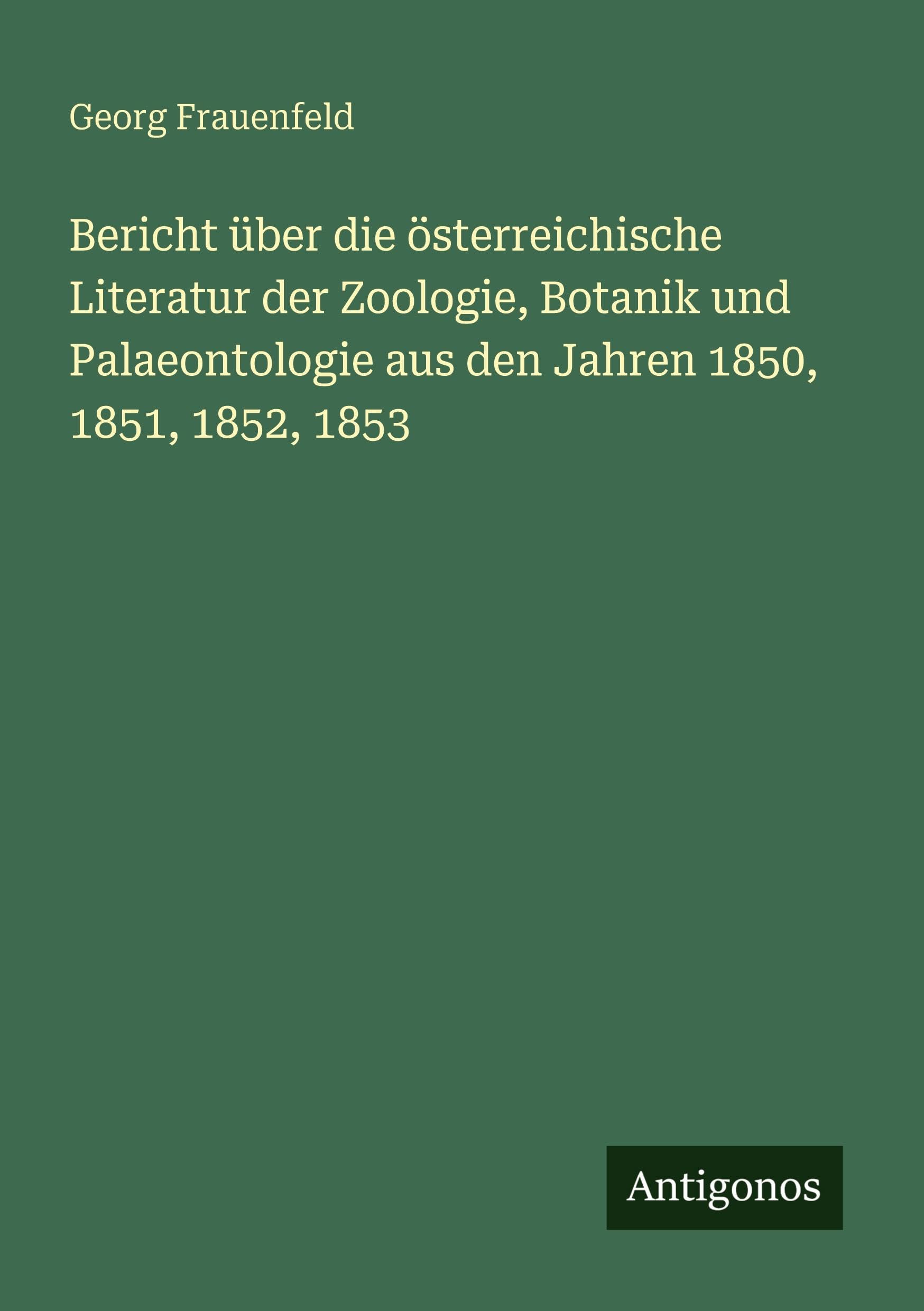 Bericht über die österreichische Literatur der Zoologie, Botanik und Palaeontologie aus den Jahren 1850, 1851, 1852, 1853 Contemporary literature Books