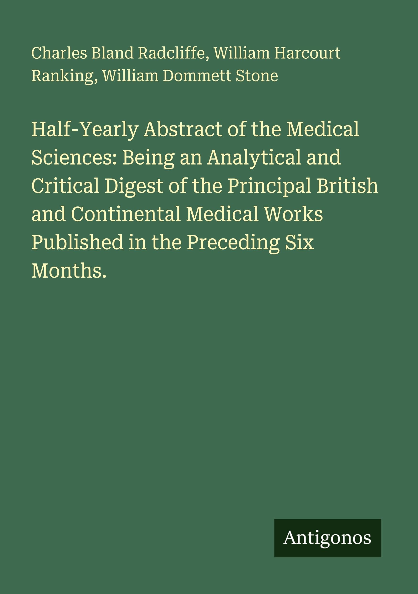 Half-Yearly Abstract of the Medical Sciences: Being an Analytical and Critical Digest of the Principal British and Continental Medical Works Published in the Preceding Six Months. Classics