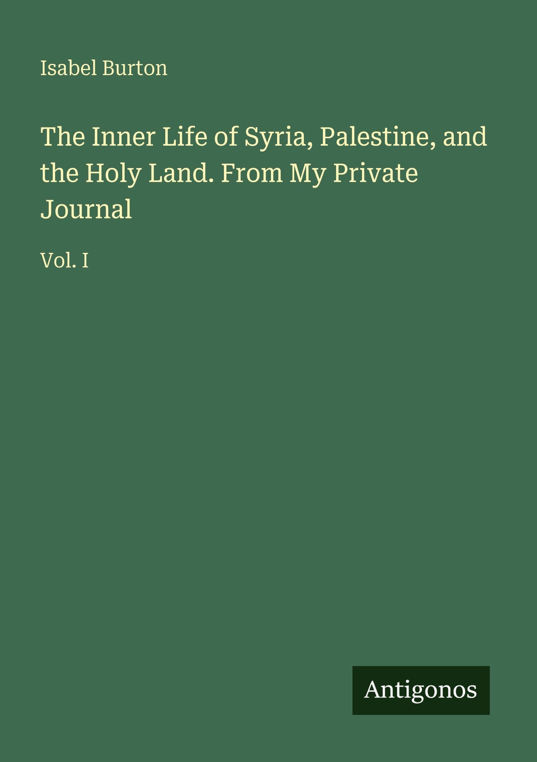 The Inner Life of Syria, Palestine, and the Holy Land. From My Private Journal Classics