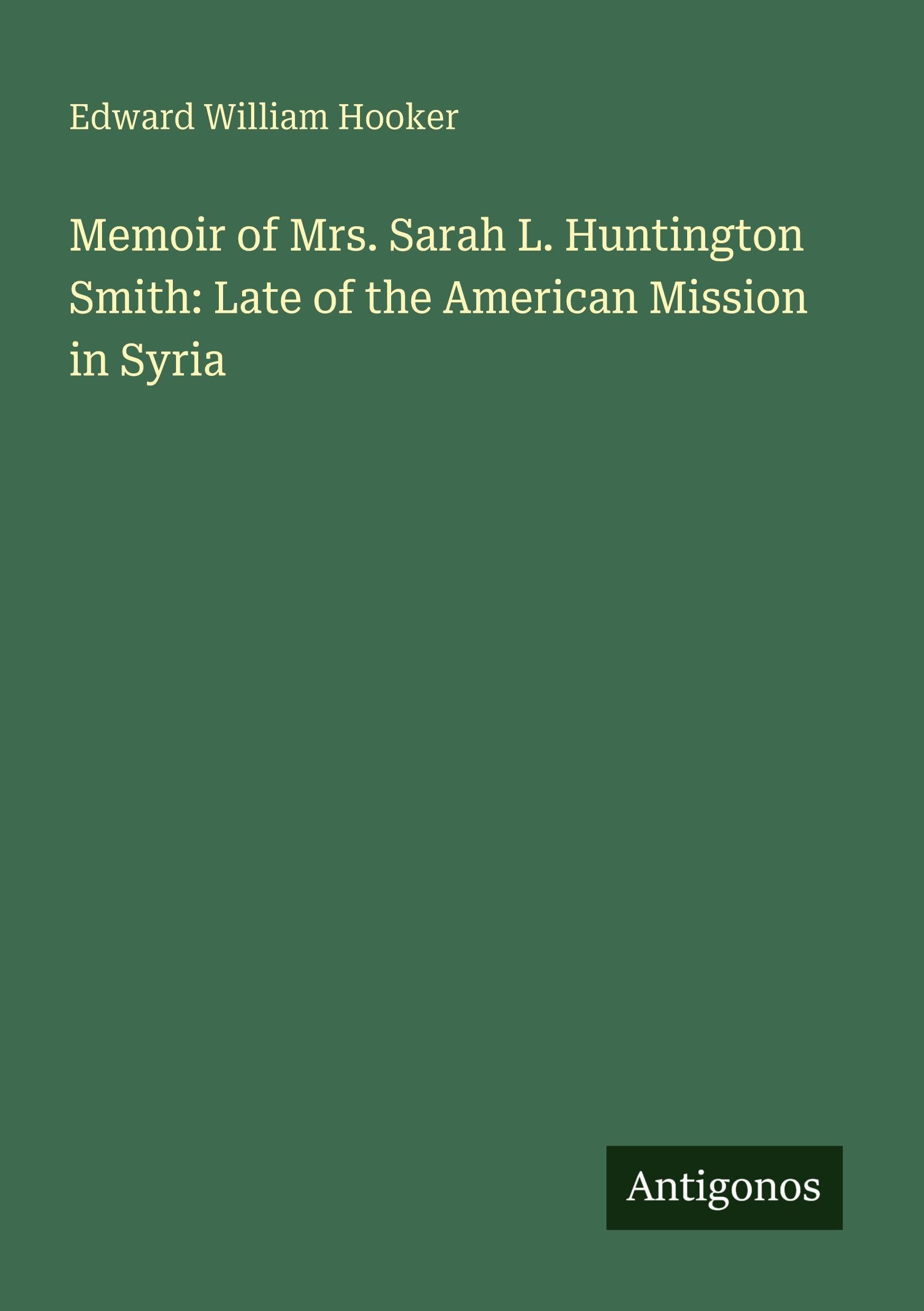 Memoir of Mrs. Sarah L. Huntington Smith: Late of the American Mission in Syria Classics