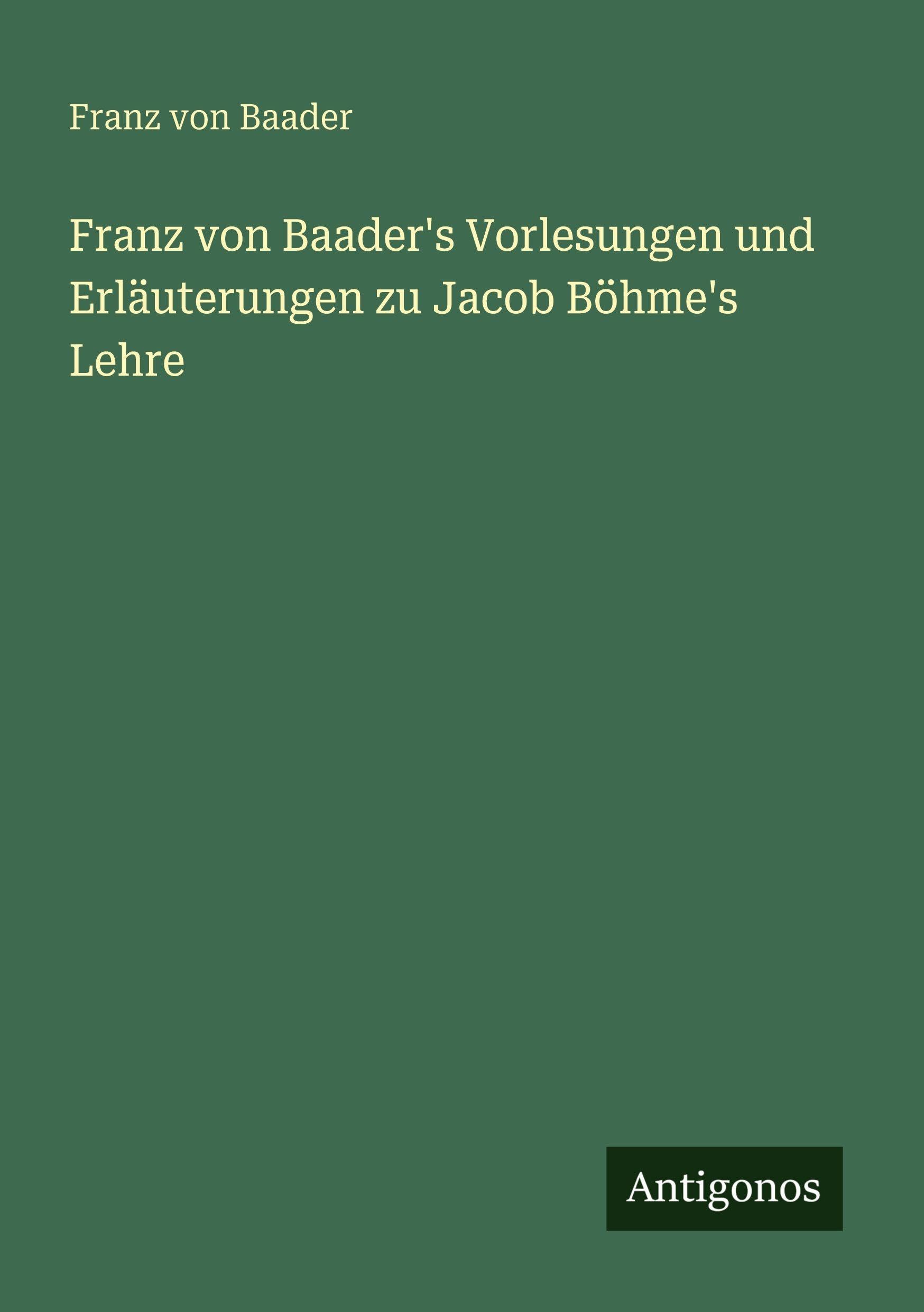 Franz von Baader's Vorlesungen und Erläuterungen zu Jacob Böhme's Lehre Classics
