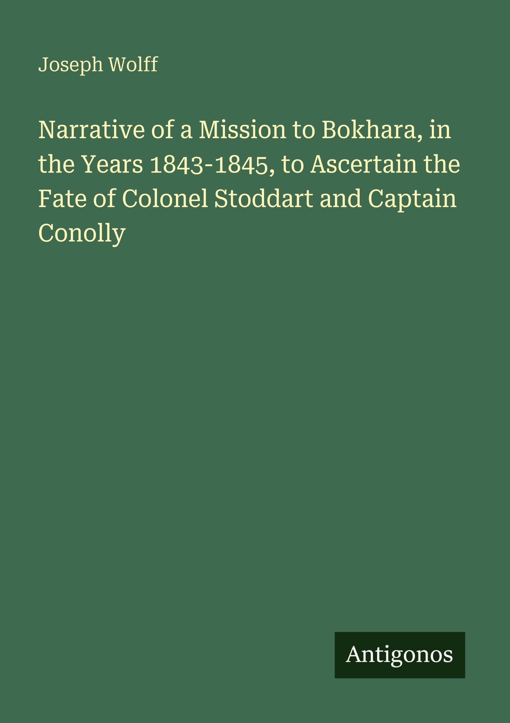 Narrative of a Mission to Bokhara, in the Years 1843-1845, to Ascertain the Fate of Colonel Stoddart and Captain Conolly Classics