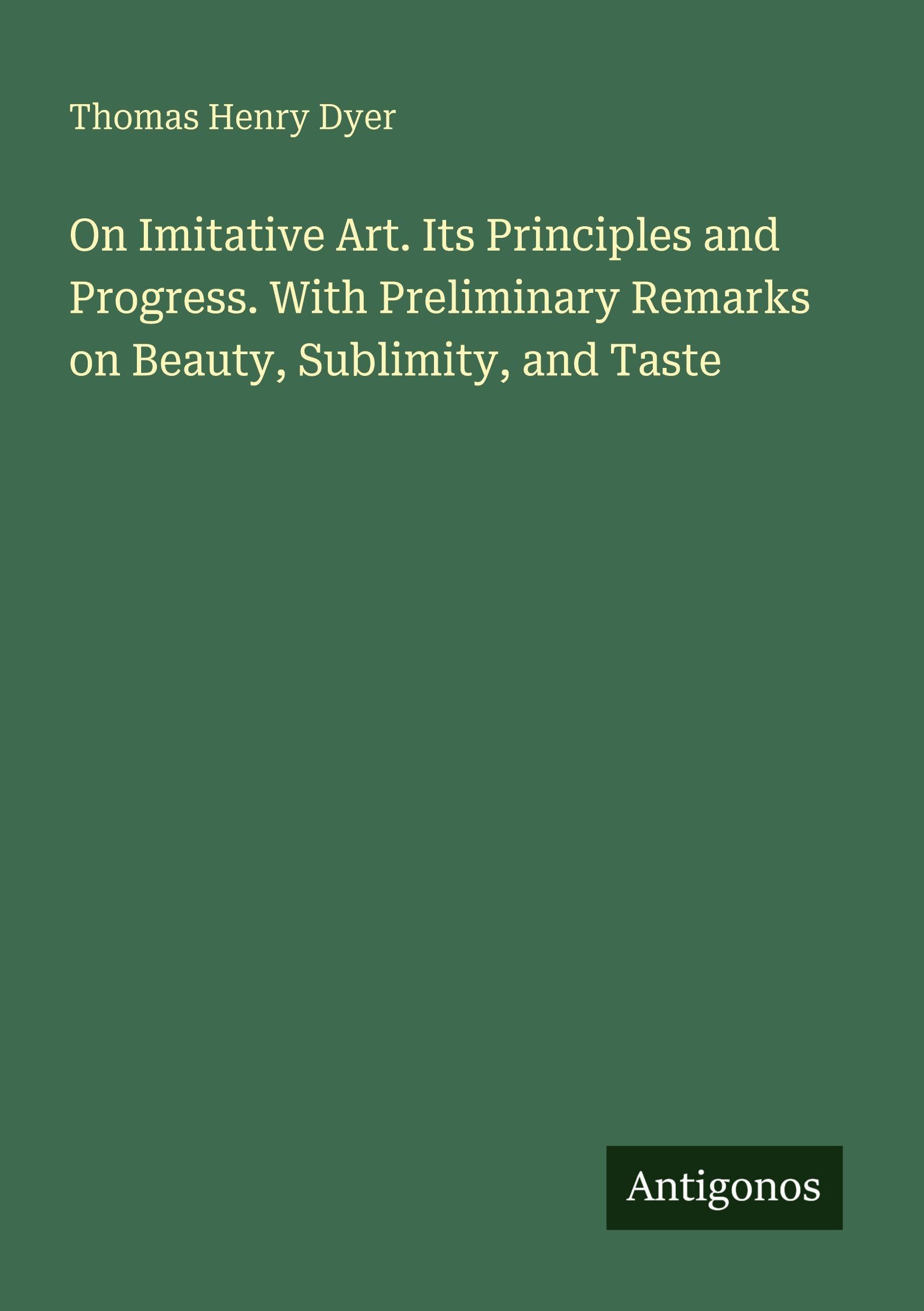 On Imitative Art. Its Principles and Progress. With Preliminary Remarks on Beauty, Sublimity, and Taste Classics