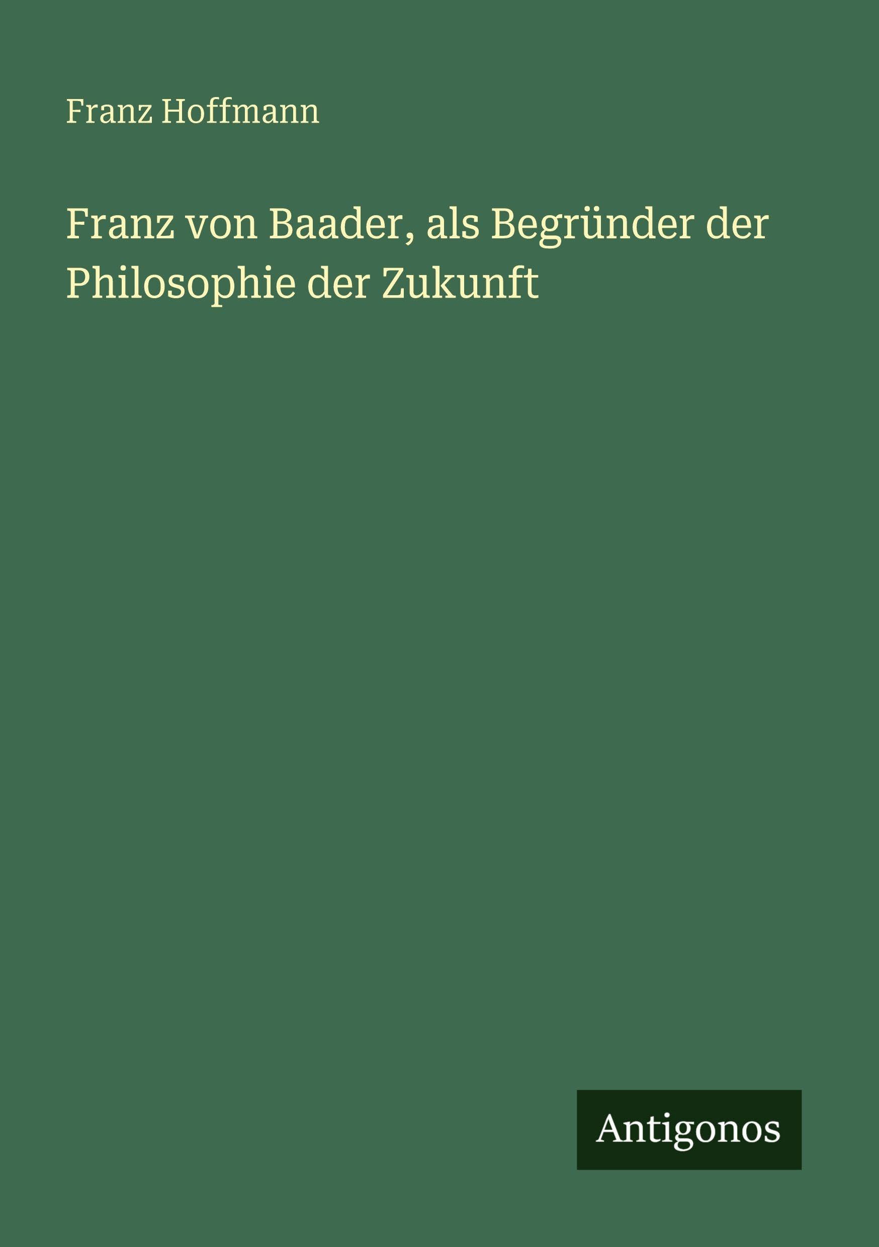 Franz von Baader, als Begründer der Philosophie der Zukunft Classics