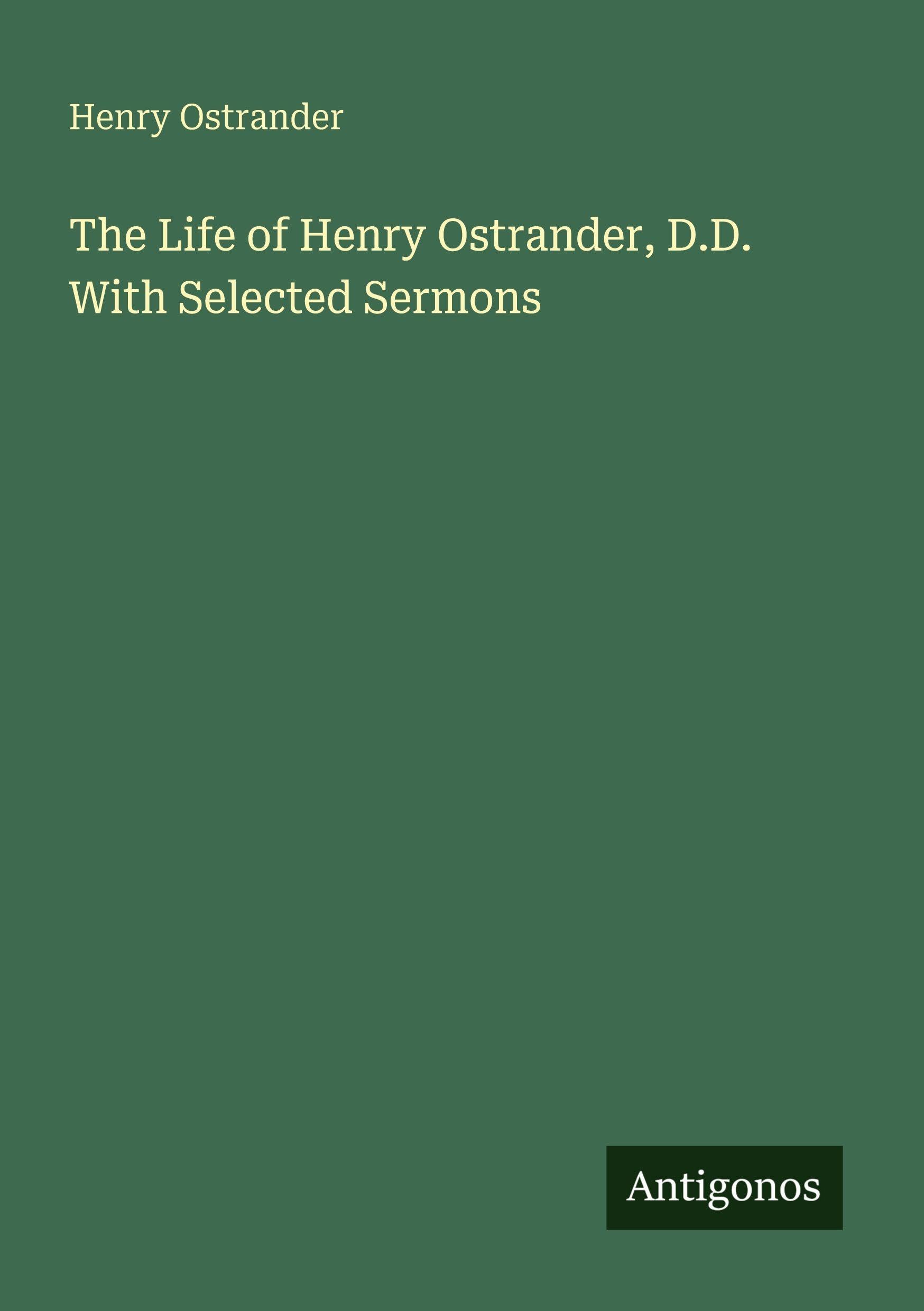 The Life of Henry Ostrander, D.D. With Selected Sermons Classics