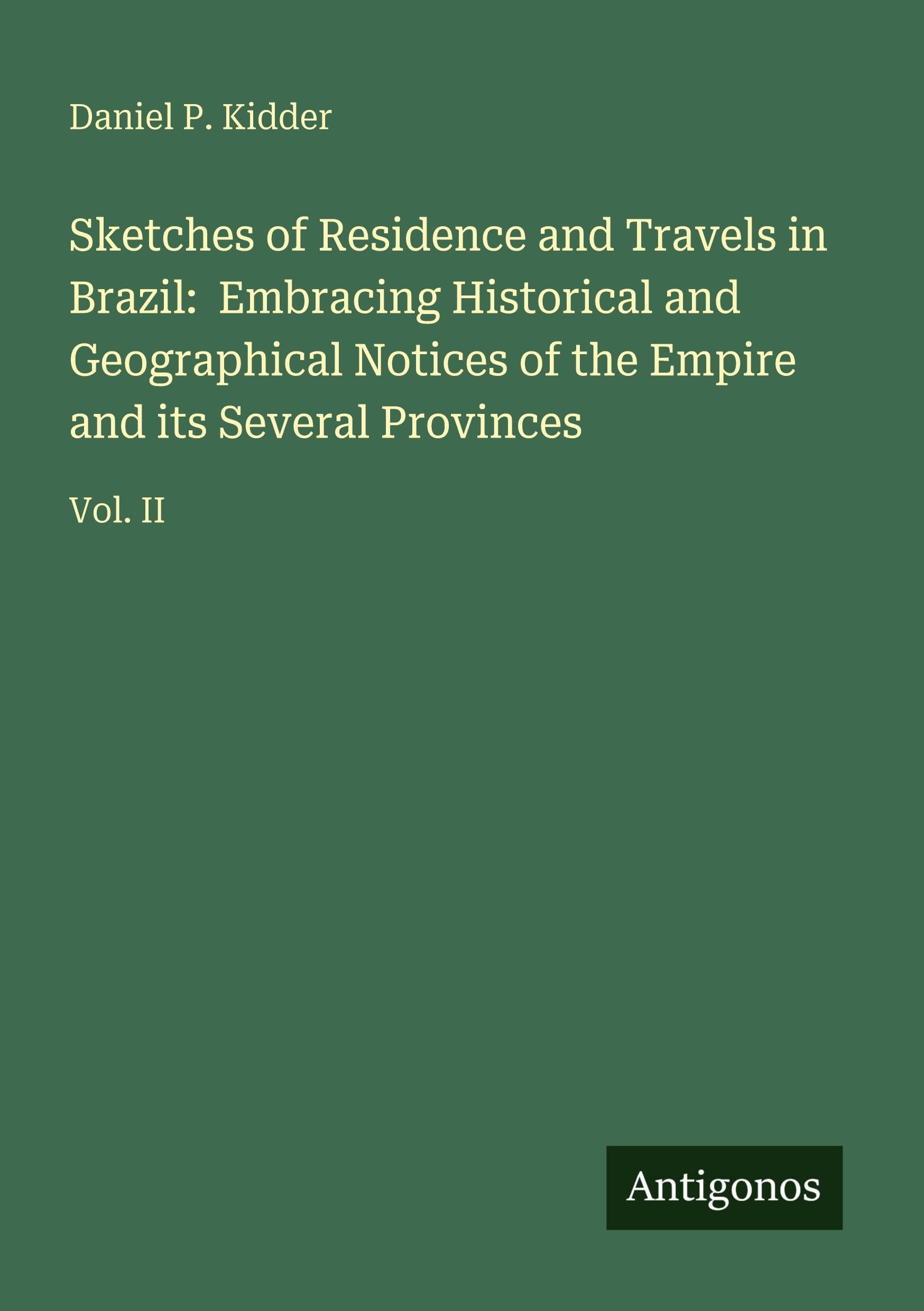 Sketches of Residence and Travels in Brazil:  Embracing Historical and Geographical Notices of the Empire and its Several Provinces Classics