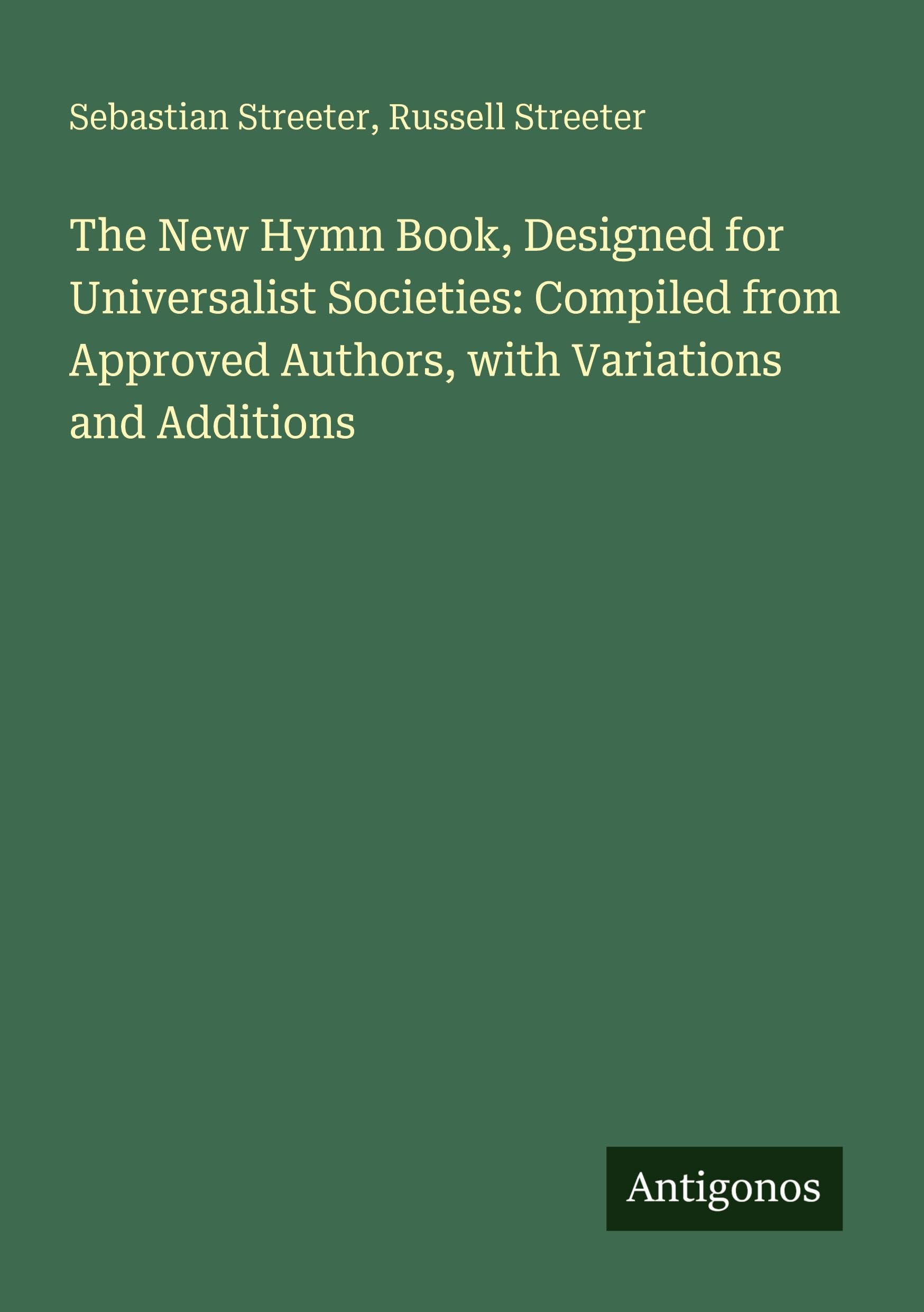The New Hymn Book, Designed for Universalist Societies: Compiled from Approved Authors, with Variations and Additions Classics