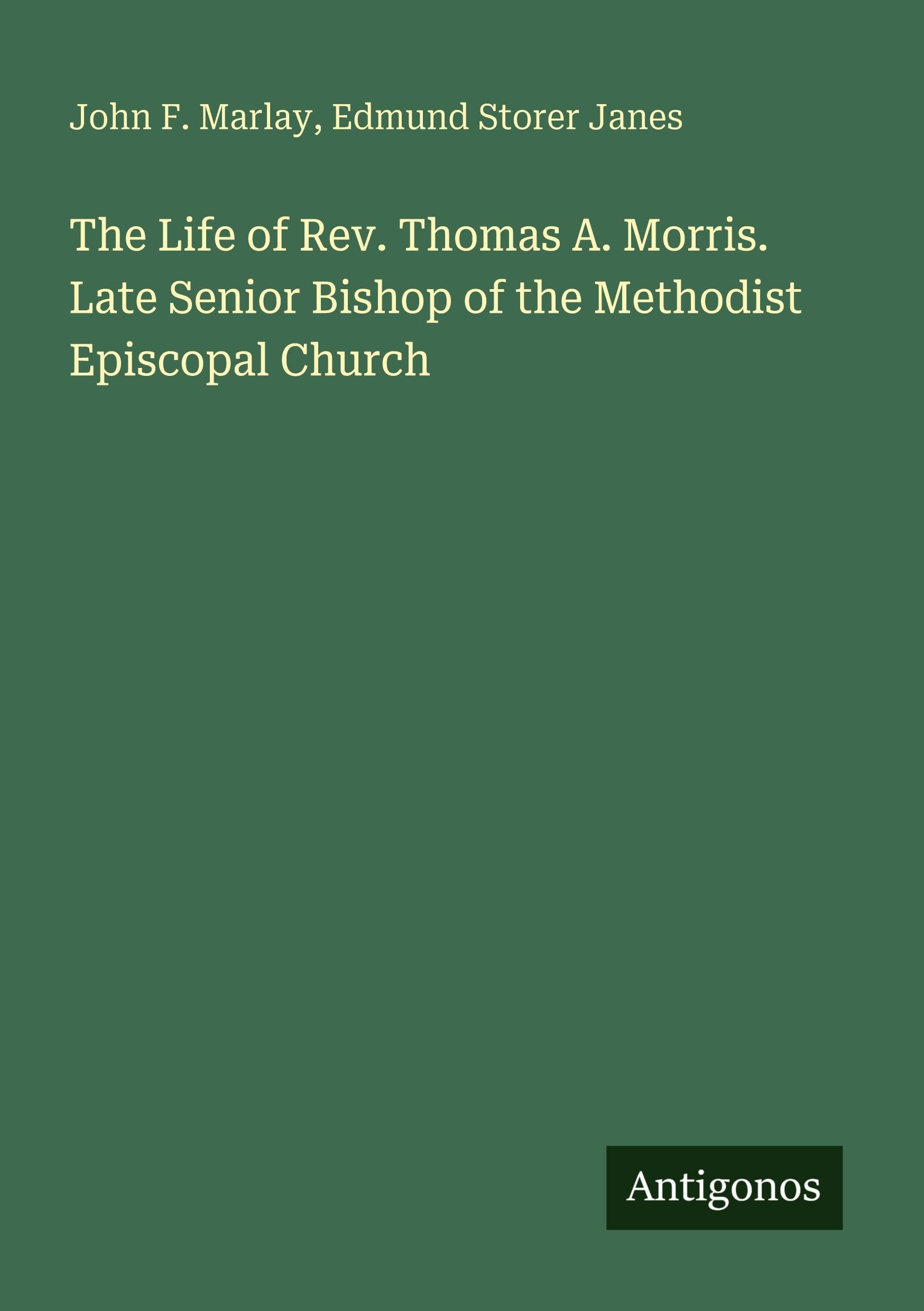 The Life of Rev. Thomas A. Morris. Late Senior Bishop of the Methodist Episcopal Church Classics