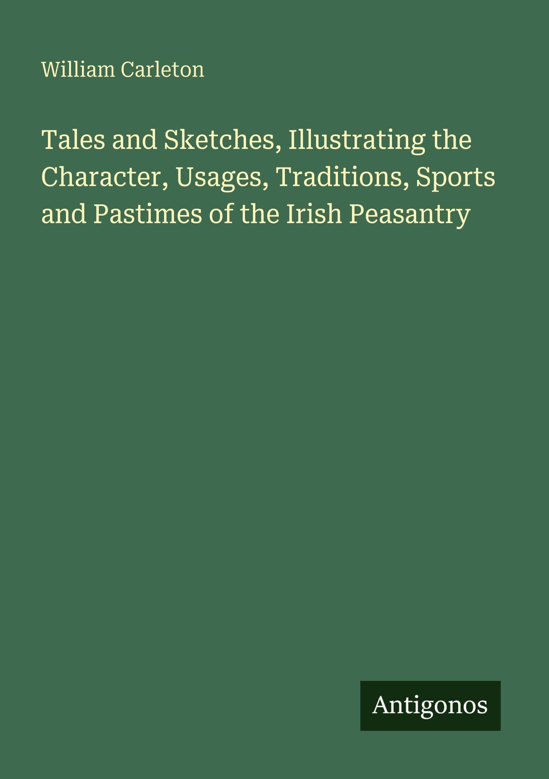Tales and Sketches, Illustrating the Character, Usages, Traditions, Sports and Pastimes of the Irish Peasantry Classics