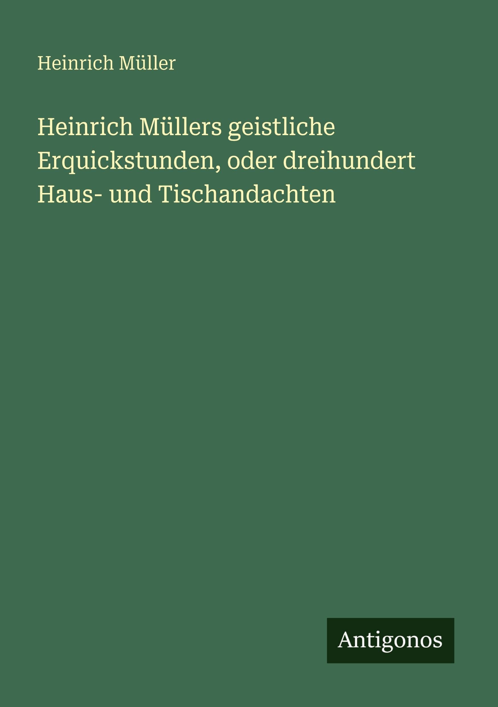 Heinrich Müllers geistliche Erquickstunden, oder dreihundert Haus- und Tischandachten Classics