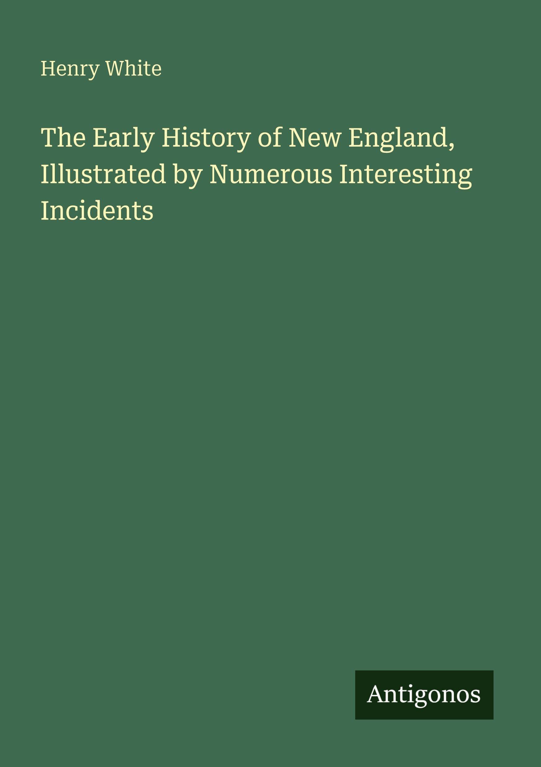 The Early History of New England, Illustrated by Numerous Interesting Incidents Classics