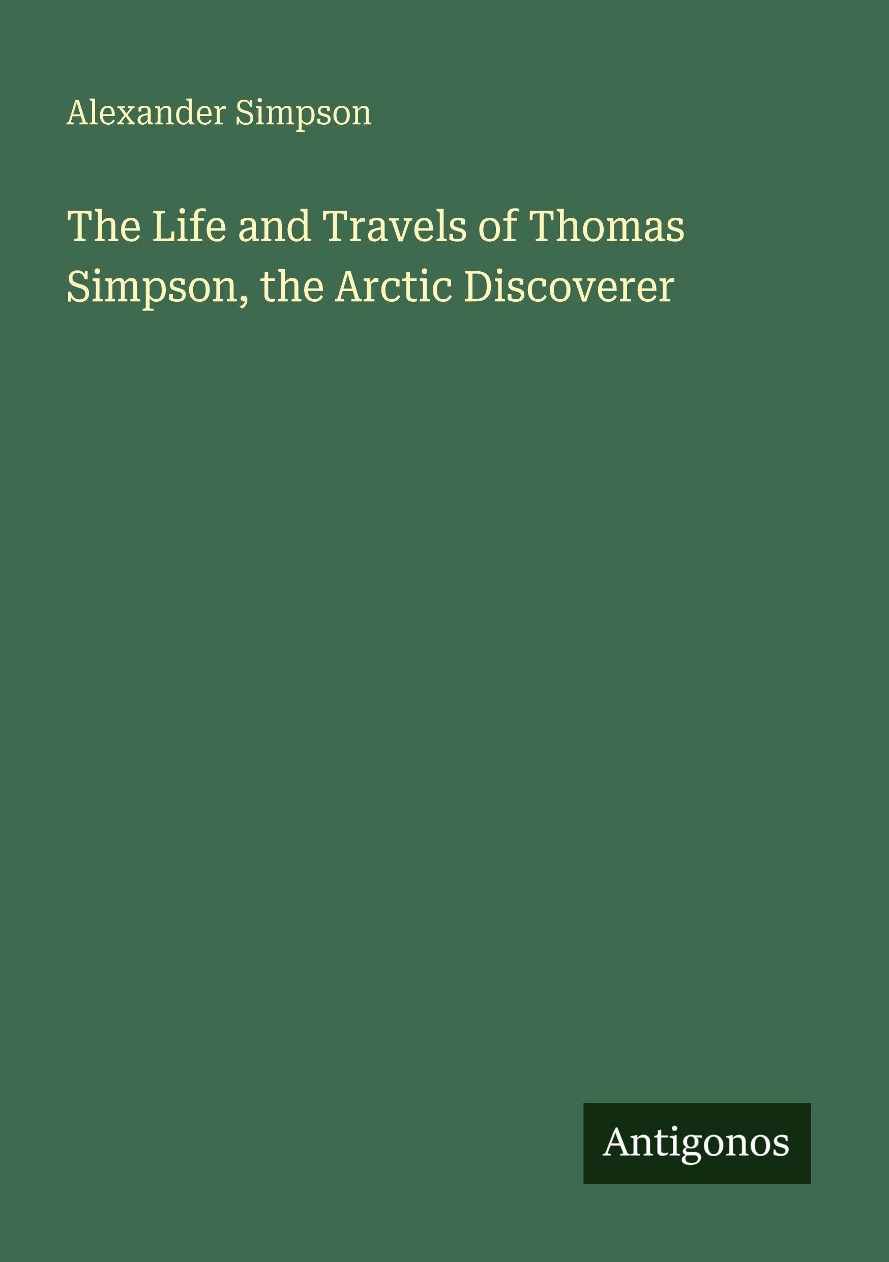 The Life and Travels of Thomas Simpson, the Arctic Discoverer Classics