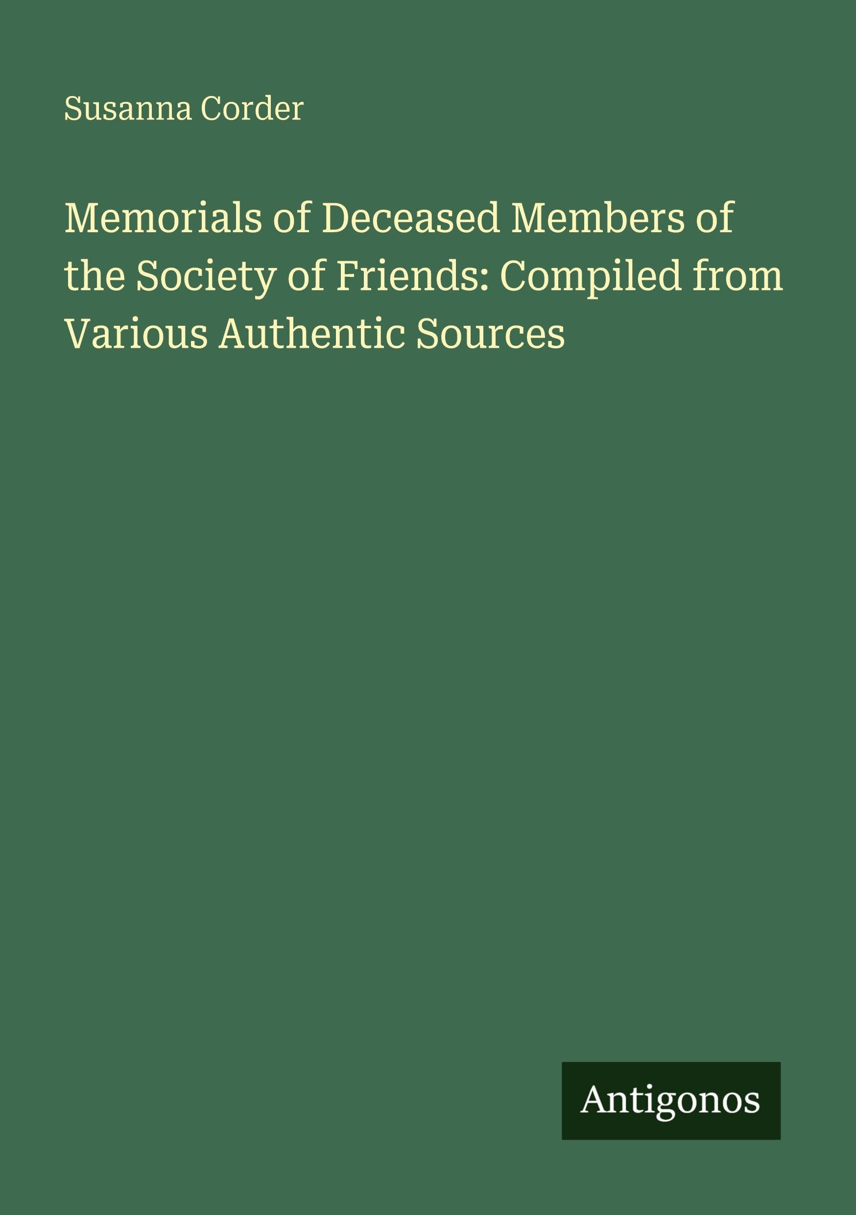 Memorials of Deceased Members of the Society of Friends: Compiled from Various Authentic Sources Classics