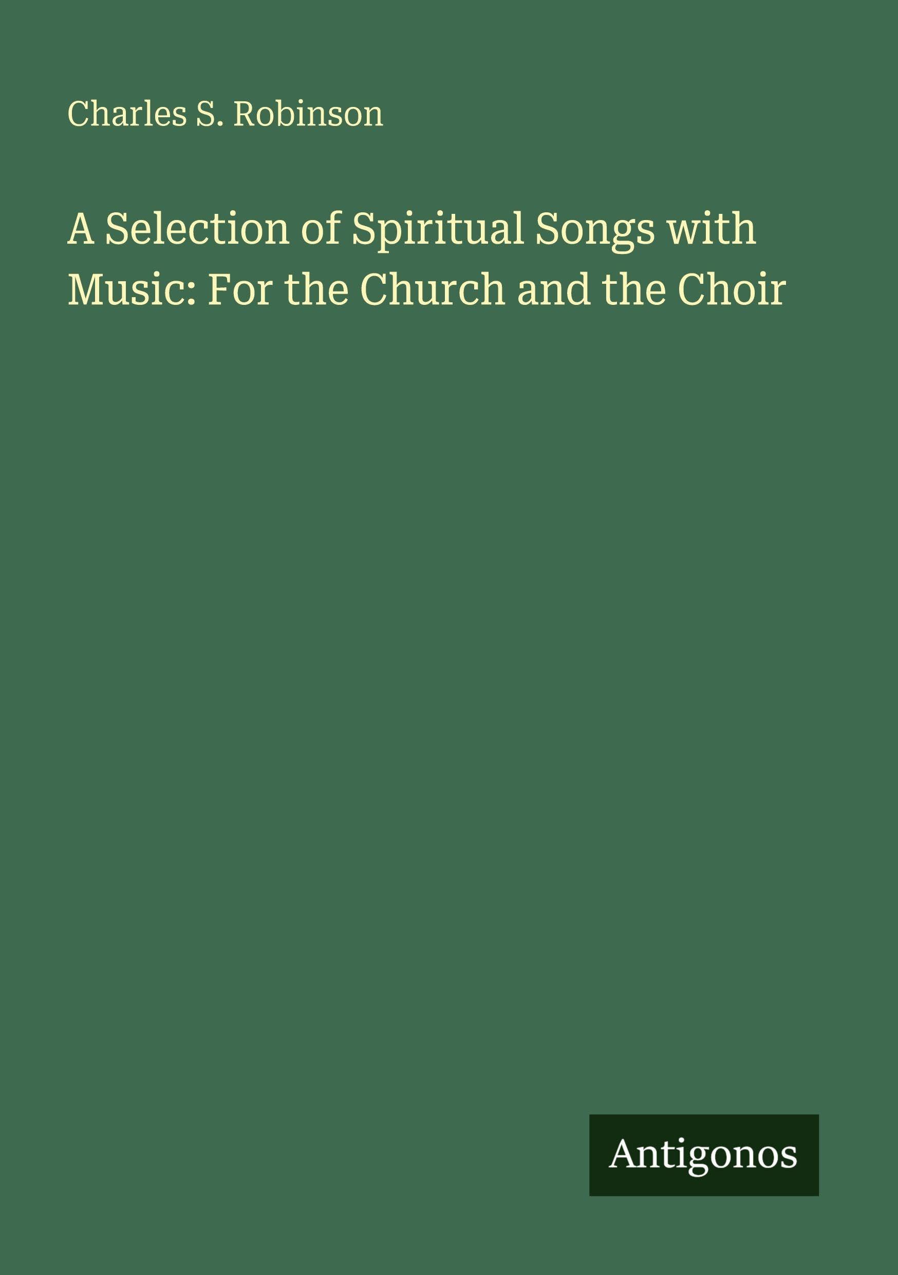 A Selection of Spiritual Songs with Music: For the Church and the Choir Classics