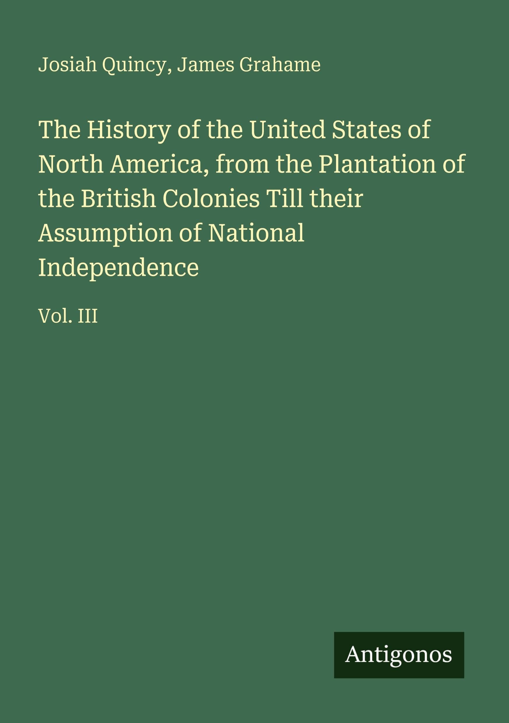 The History of the United States of North America, from the Plantation of the British Colonies Till their Assumption of National Independence Classics