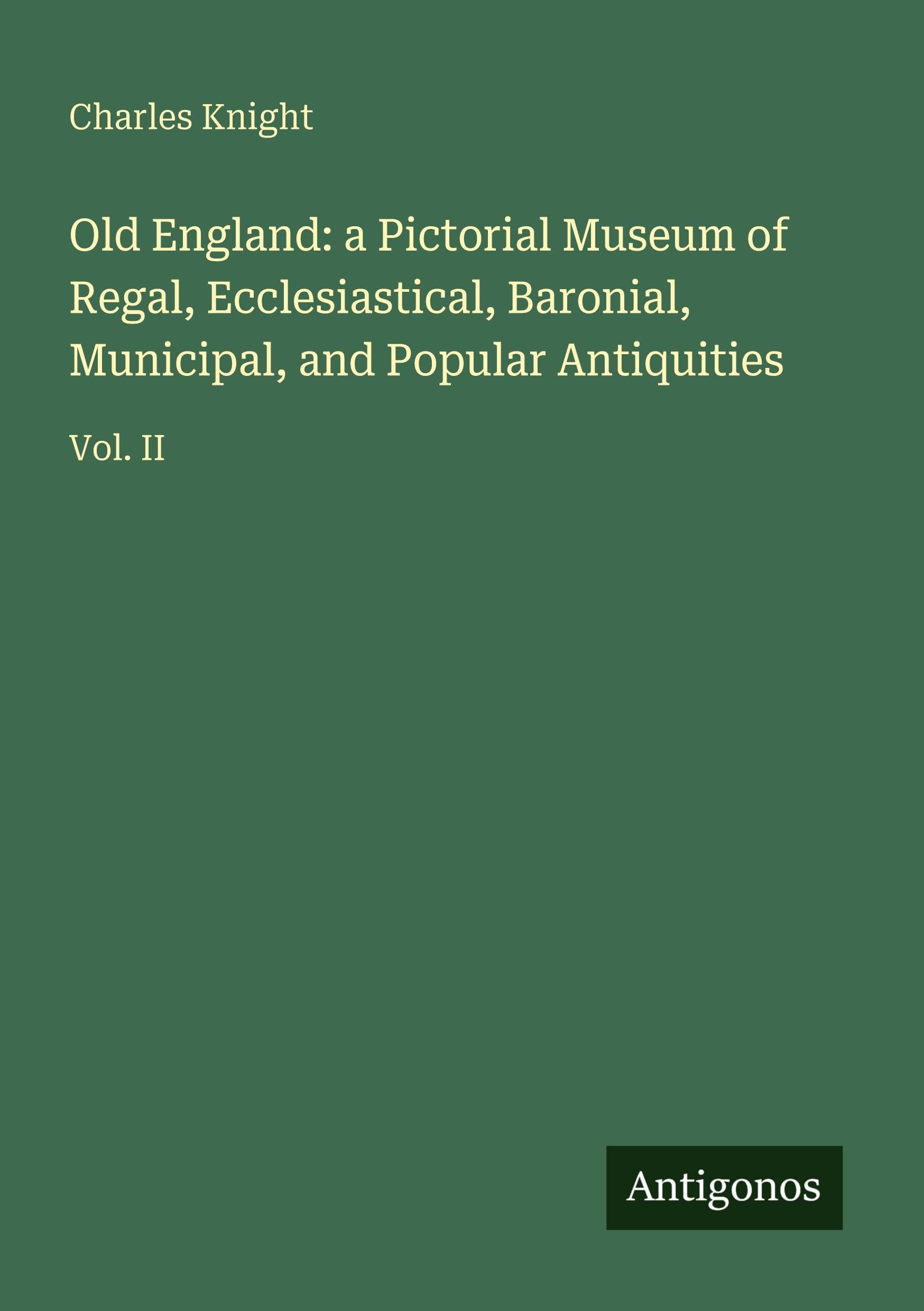 Old England: a Pictorial Museum of Regal, Ecclesiastical, Baronial, Municipal, and Popular Antiquities Classics
