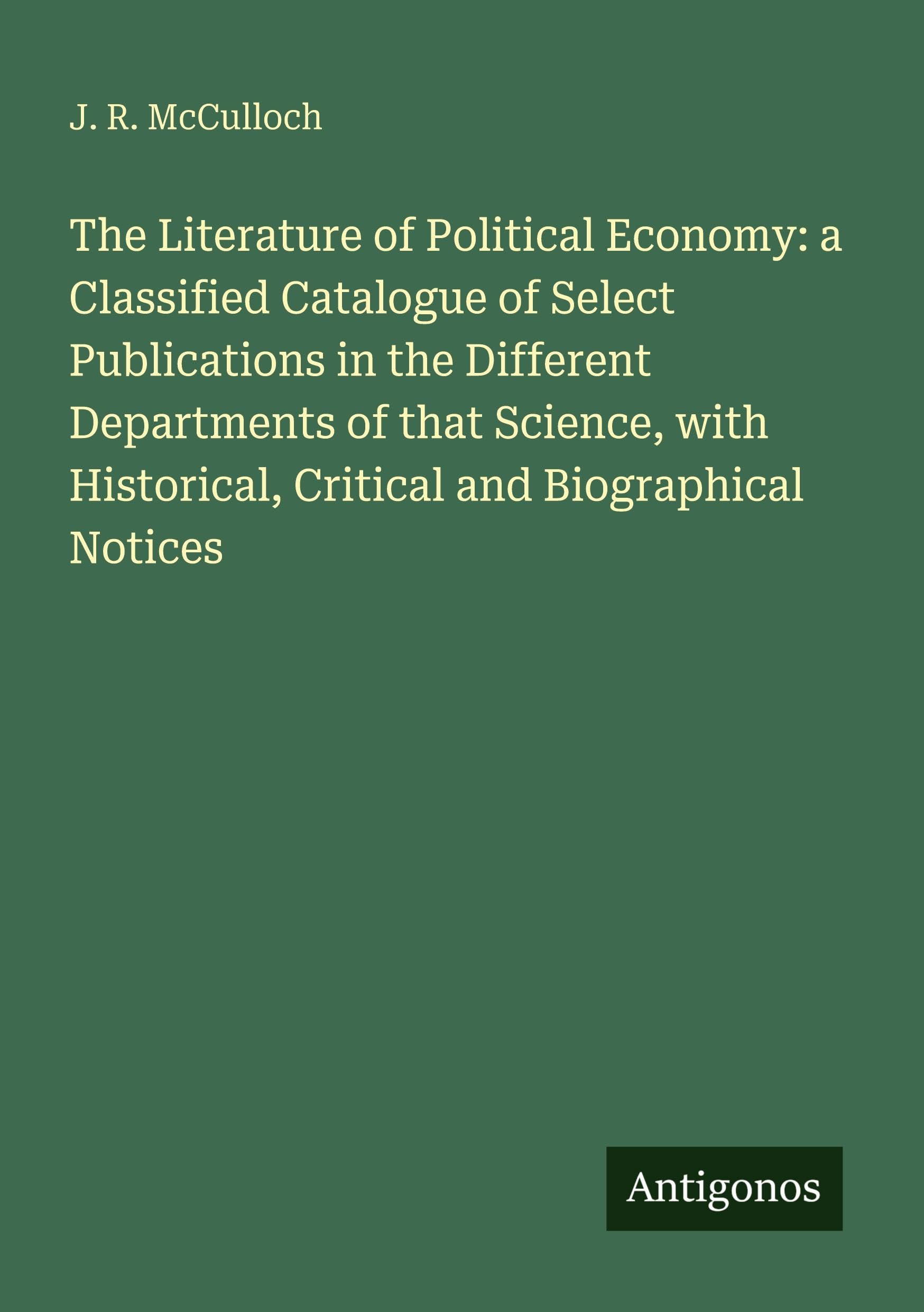 The Literature of Political Economy: a Classified Catalogue of Select Publications in the Different Departments of that Science, with Historical, Critical and Biographical Notices Classics
