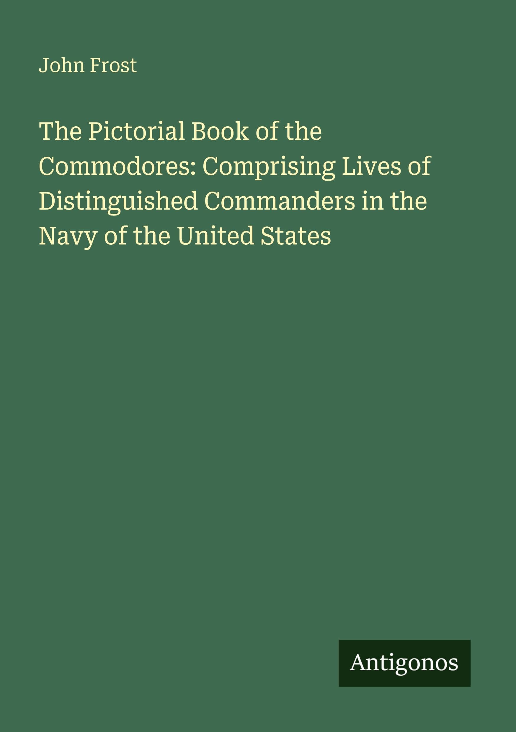 The Pictorial Book of the Commodores: Comprising Lives of Distinguished Commanders in the Navy of the United States Classics