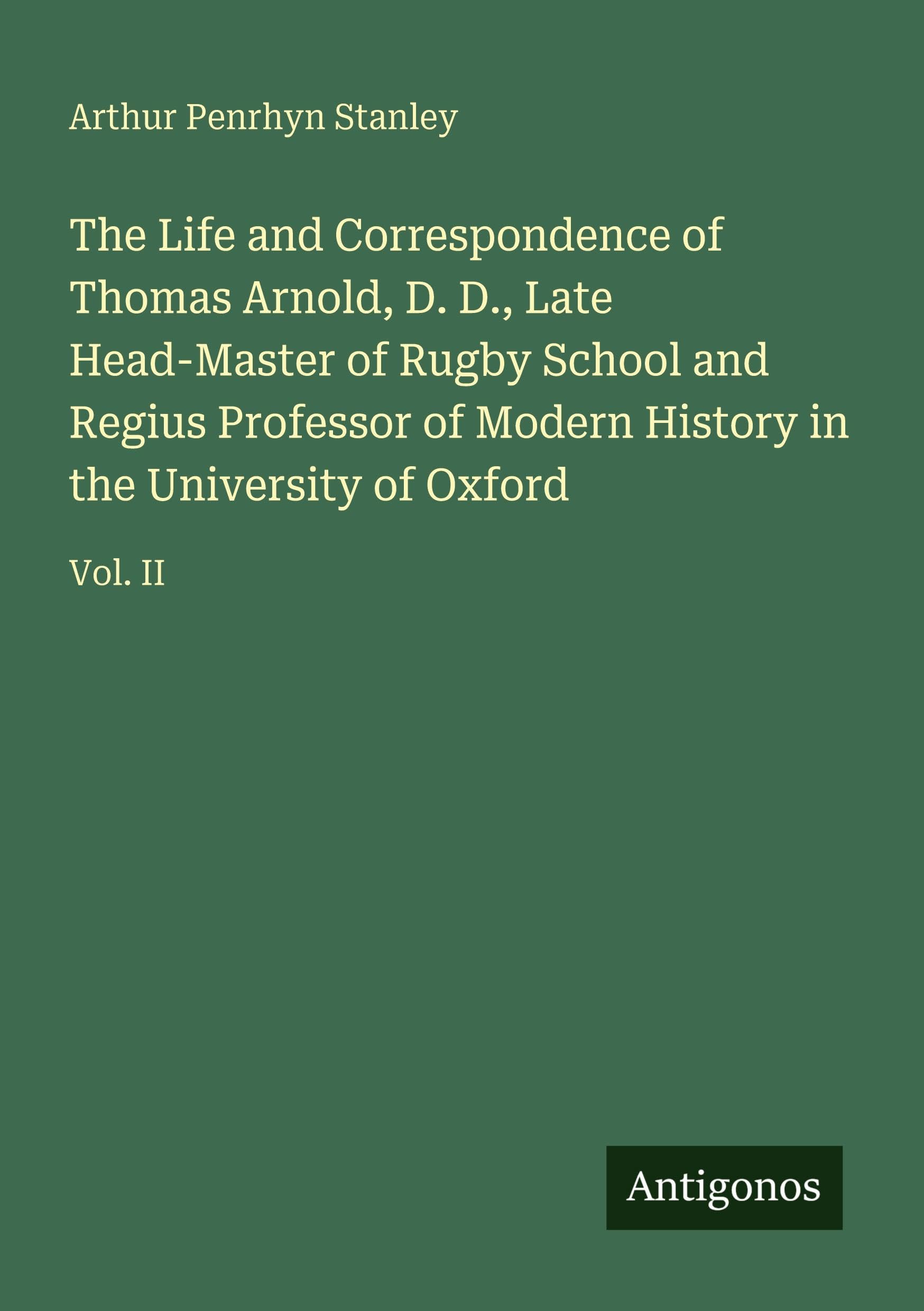The Life and Correspondence of Thomas Arnold, D. D., Late Head-Master of Rugby School and Regius Professor of Modern History in the University of Oxford Classics