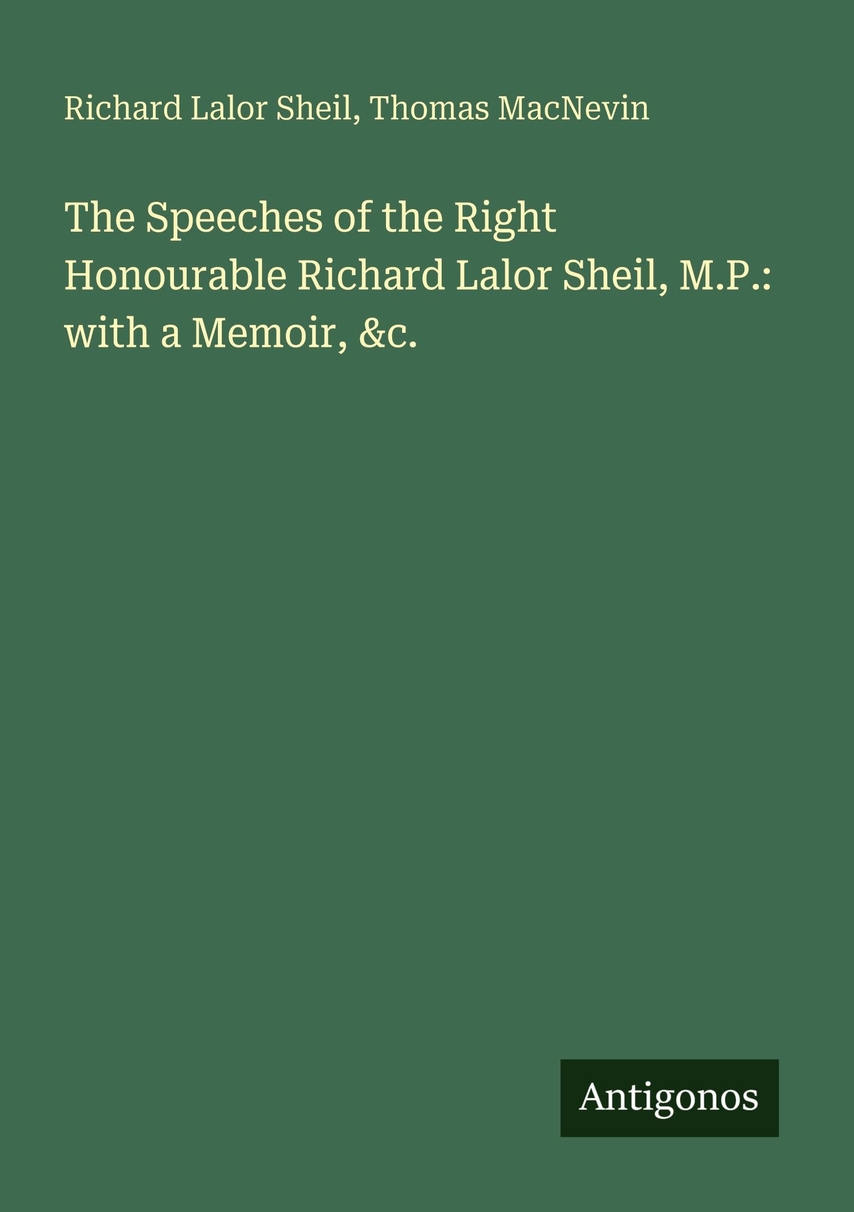 The Speeches of the Right Honourable Richard Lalor Sheil, M.P.: with a Memoir, &c. Classics