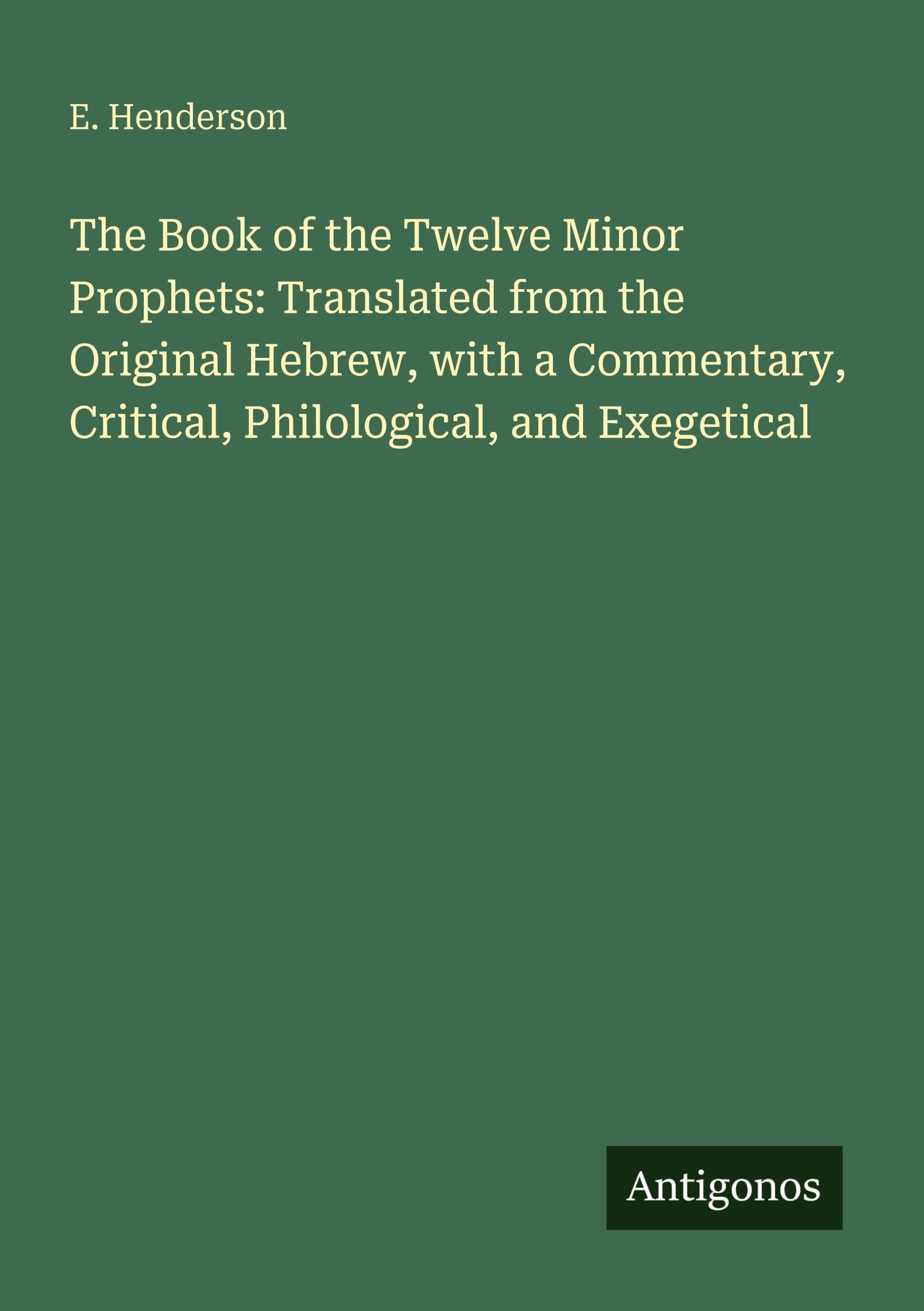 The Book of the Twelve Minor Prophets: Translated from the Original Hebrew, with a Commentary, Critical, Philological, and Exegetical Classics