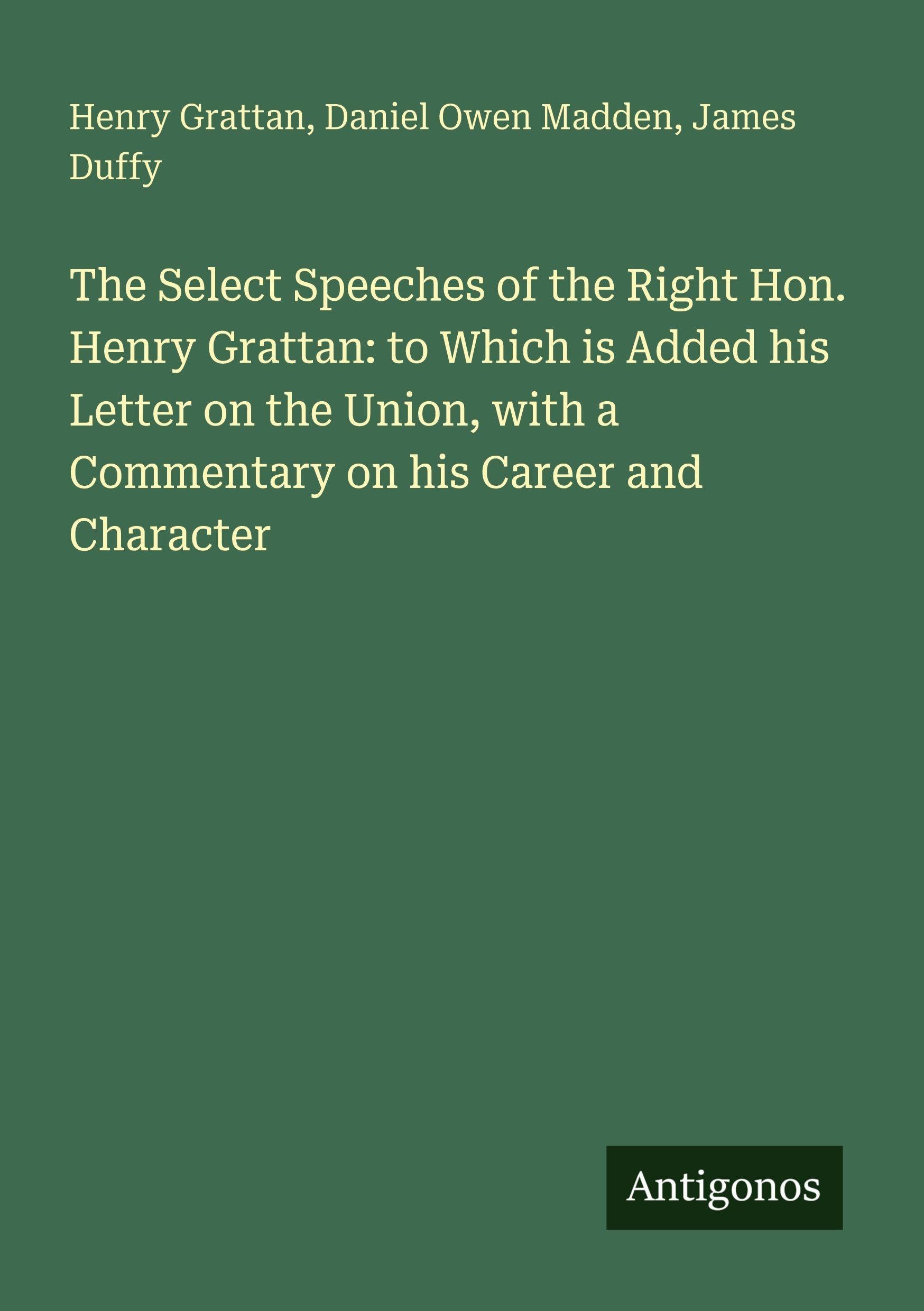 The Select Speeches of the Right Hon. Henry Grattan: to Which is Added his Letter on the Union, with a Commentary on his Career and Character Classics
