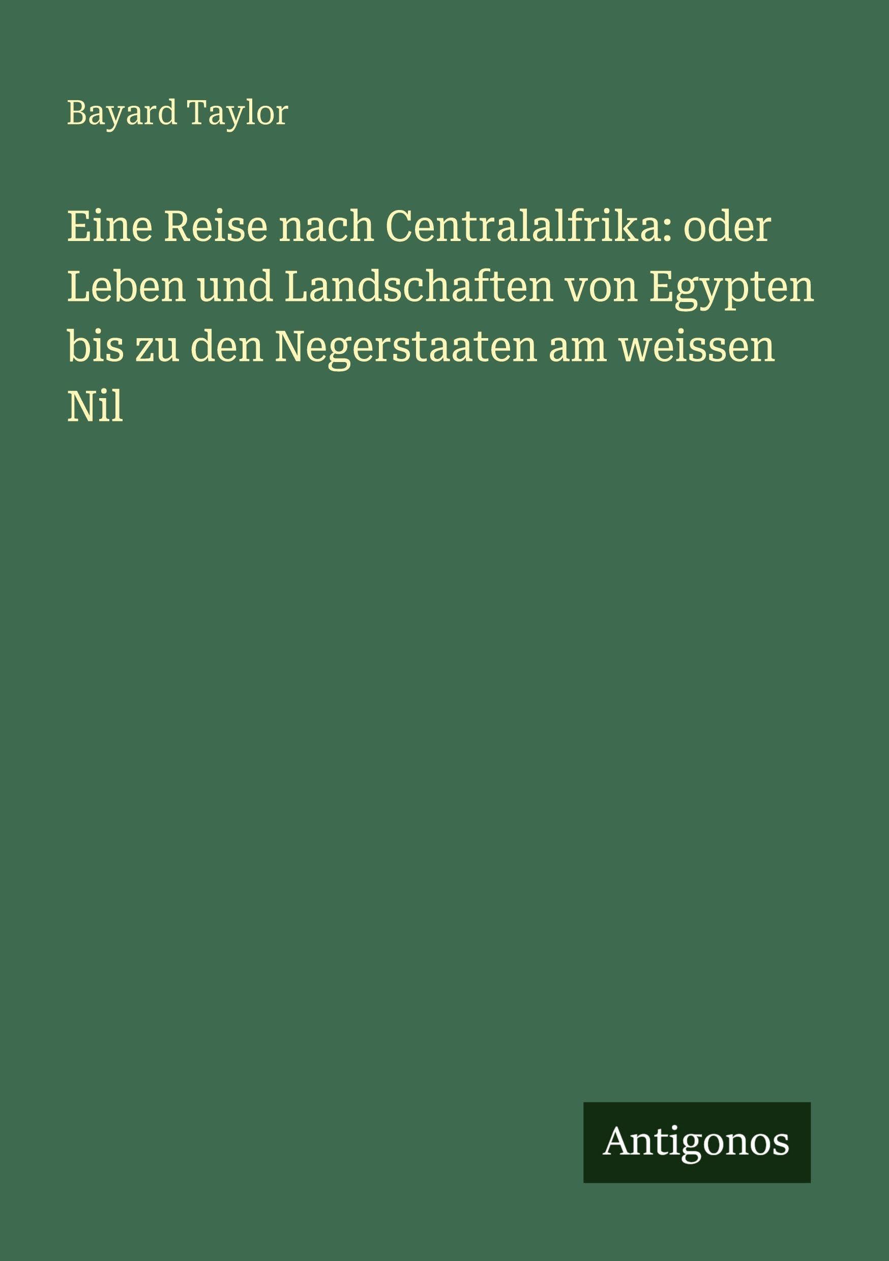 Eine Reise nach Centralalfrika: oder Leben und Landschaften von Egypten bis zu den Negerstaaten am weissen Nil Classics