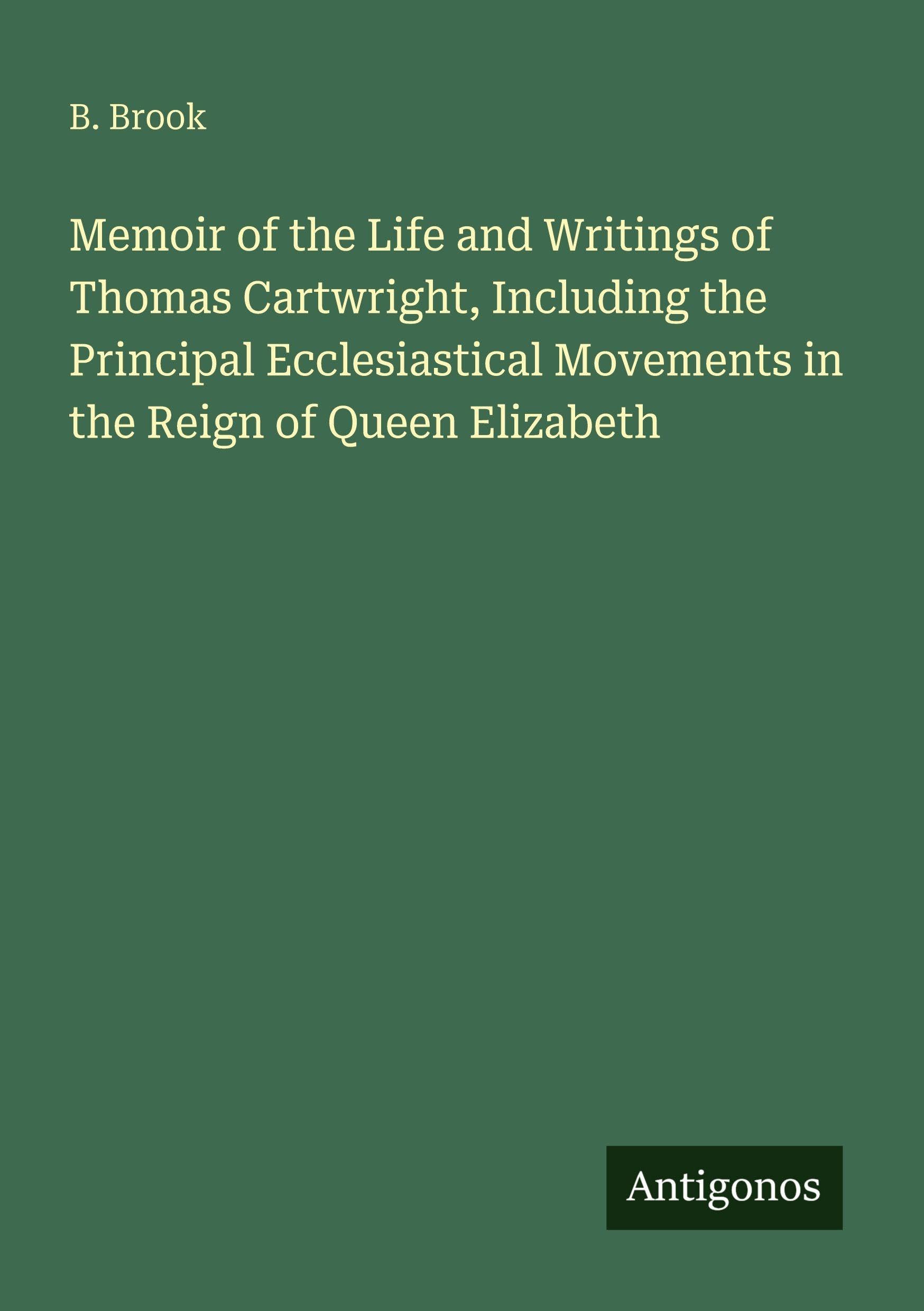 Memoir of the Life and Writings of Thomas Cartwright, Including the Principal Ecclesiastical Movements in the Reign of Queen Elizabeth Classics