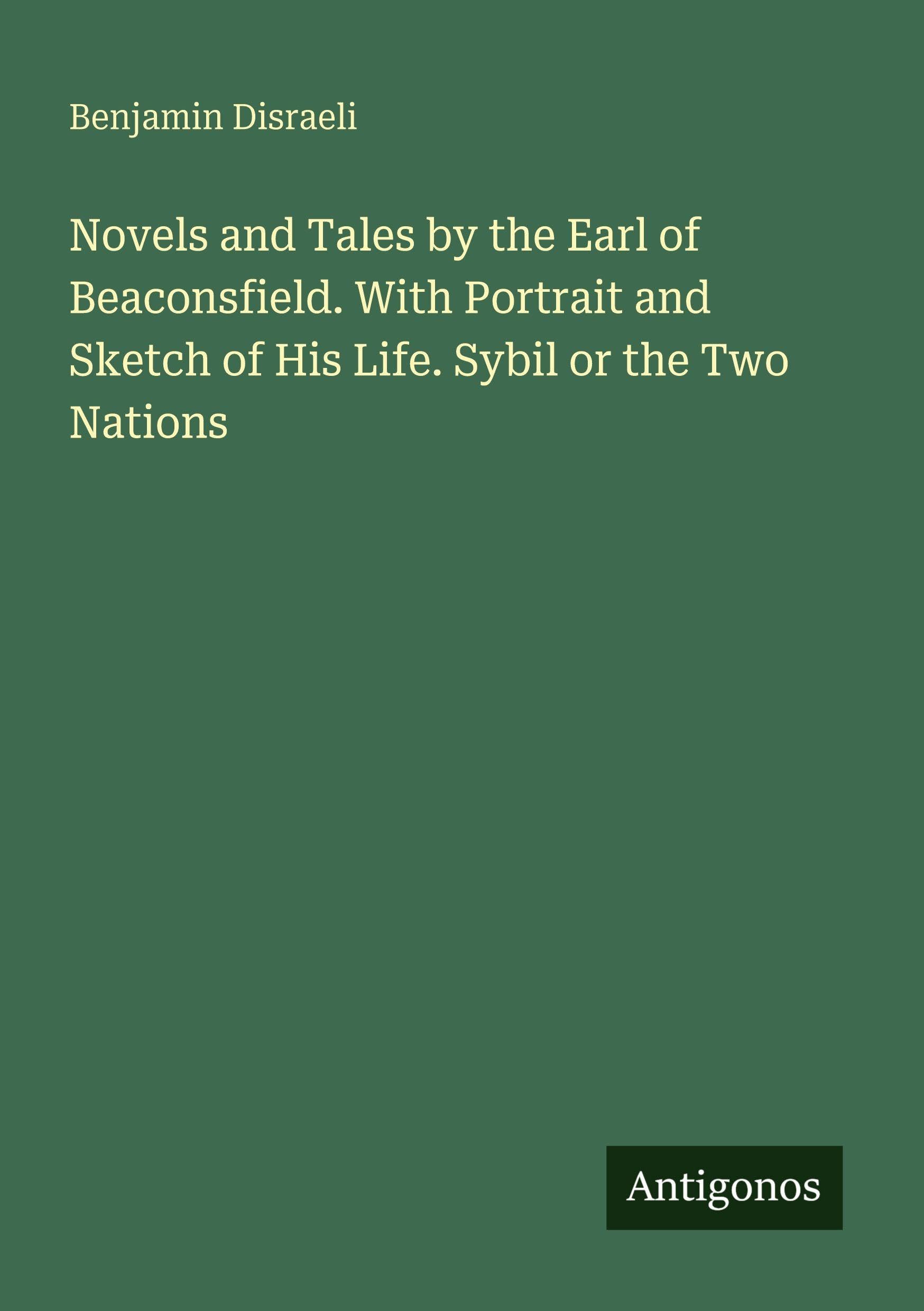 Novels and Tales by the Earl of Beaconsfield. With Portrait and Sketch of His Life. Sybil or the Two Nations Classics