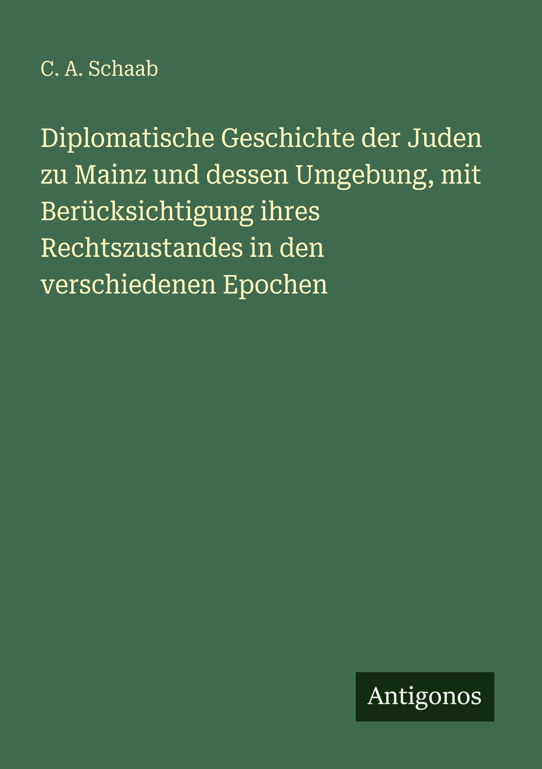 Diplomatische Geschichte der Juden zu Mainz und dessen Umgebung, mit Berücksichtigung ihres Rechtszustandes in den verschiedenen Epochen Classics