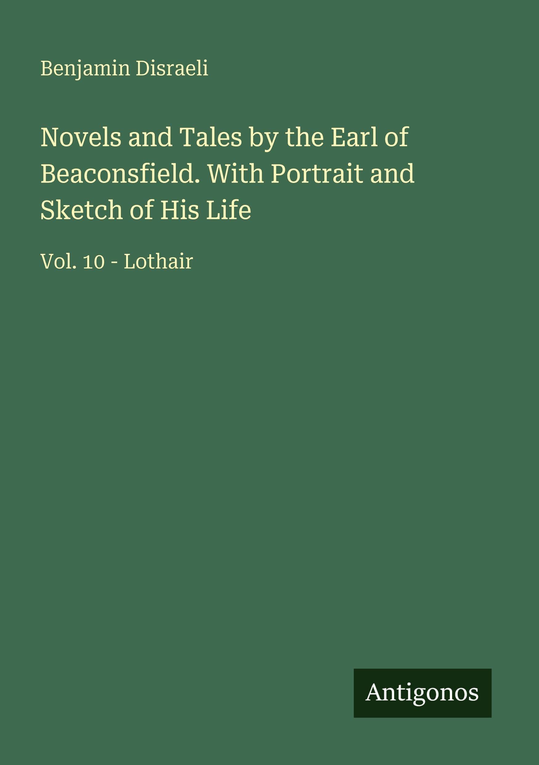 Novels and Tales by the Earl of Beaconsfield. With Portrait and Sketch of His Life Classics