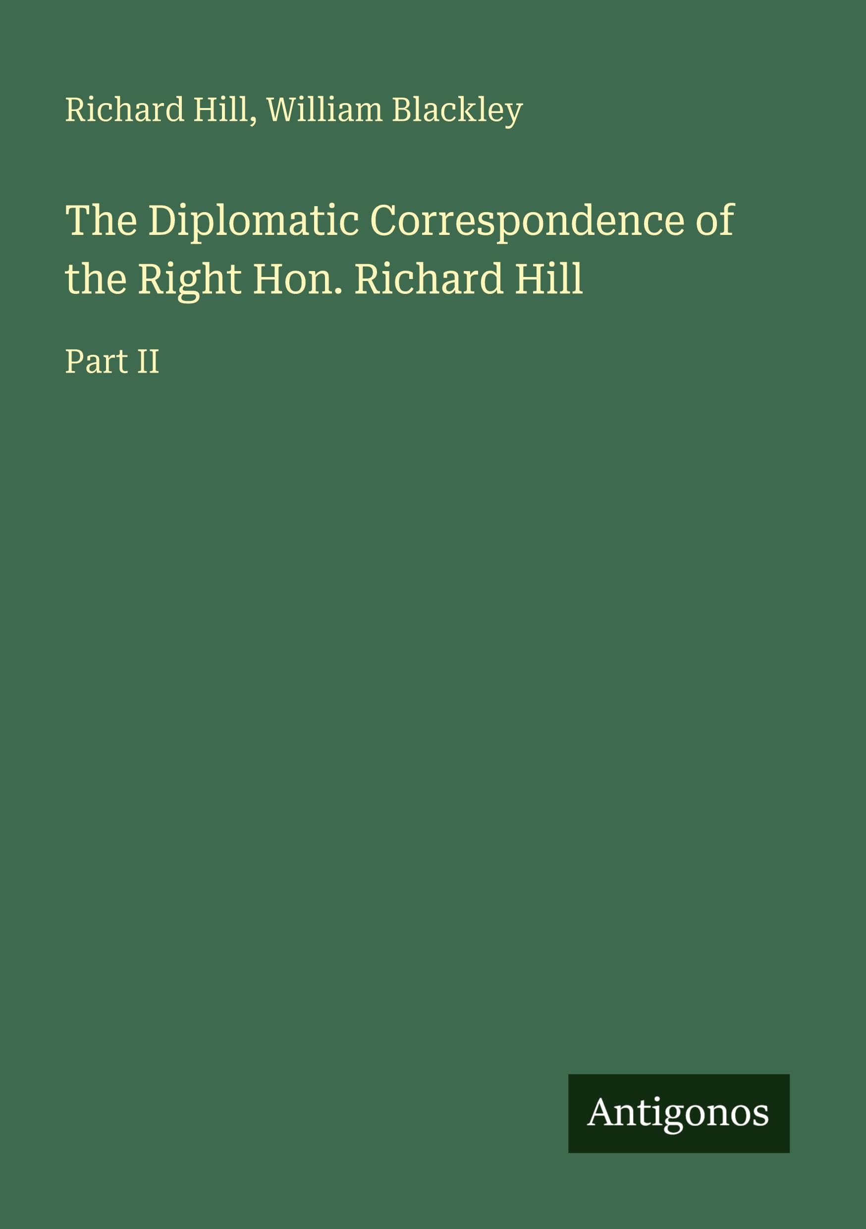The Diplomatic Correspondence of the Right Hon. Richard Hill Classics