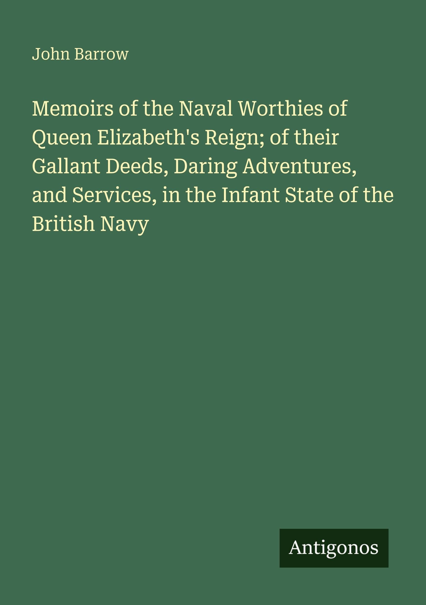 Memoirs of the Naval Worthies of Queen Elizabeth's Reign; of their Gallant Deeds, Daring Adventures, and Services, in the Infant State of the British Navy Classics