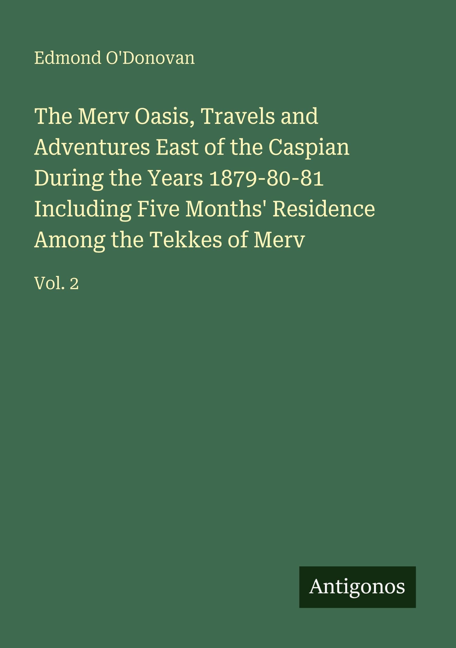 The Merv Oasis, Travels and Adventures East of the Caspian During the Years 1879-80-81 Including Five Months' Residence Among the Tekkes of Merv Classics