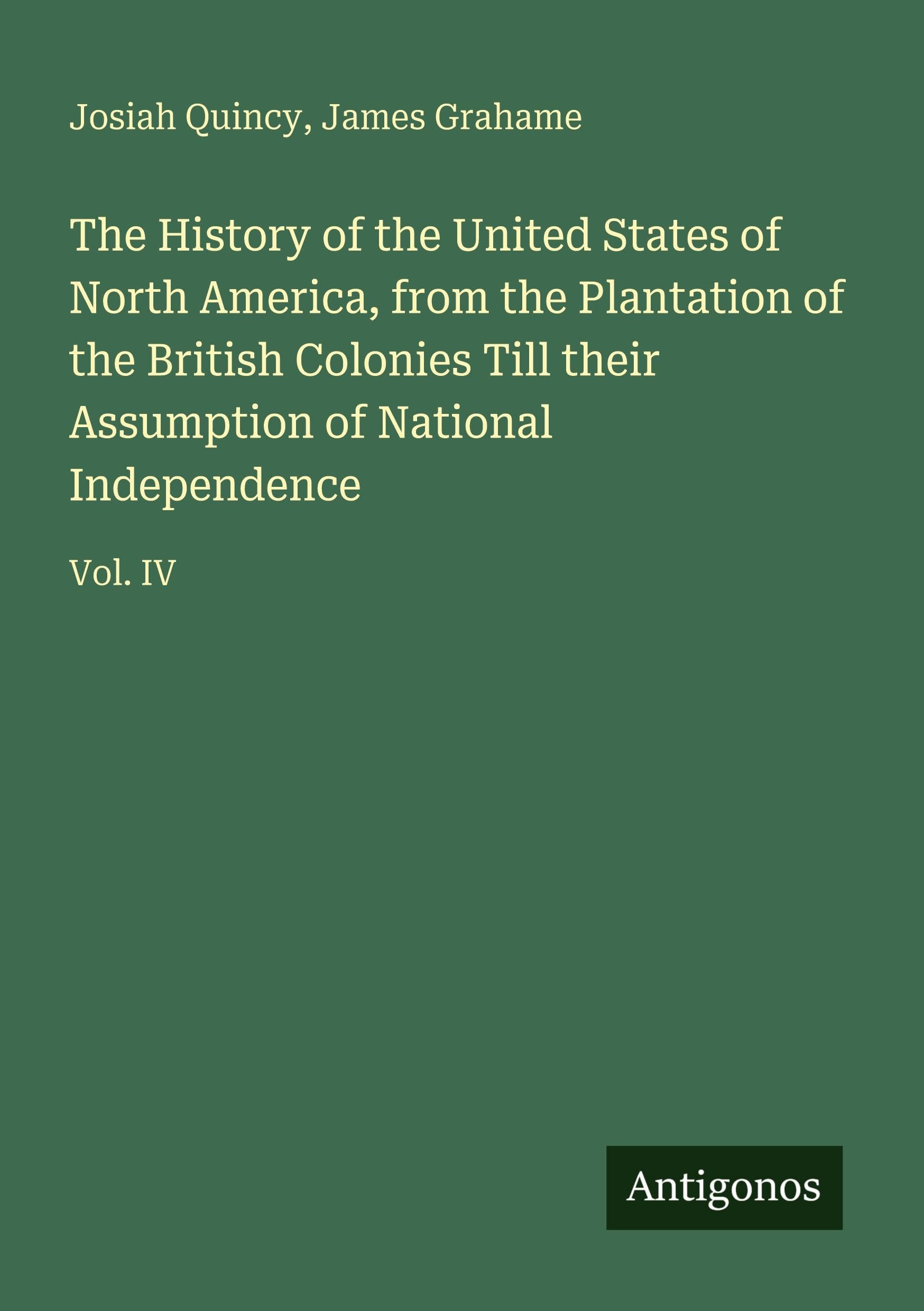 The History of the United States of North America, from the Plantation of the British Colonies Till their Assumption of National Independence Classics