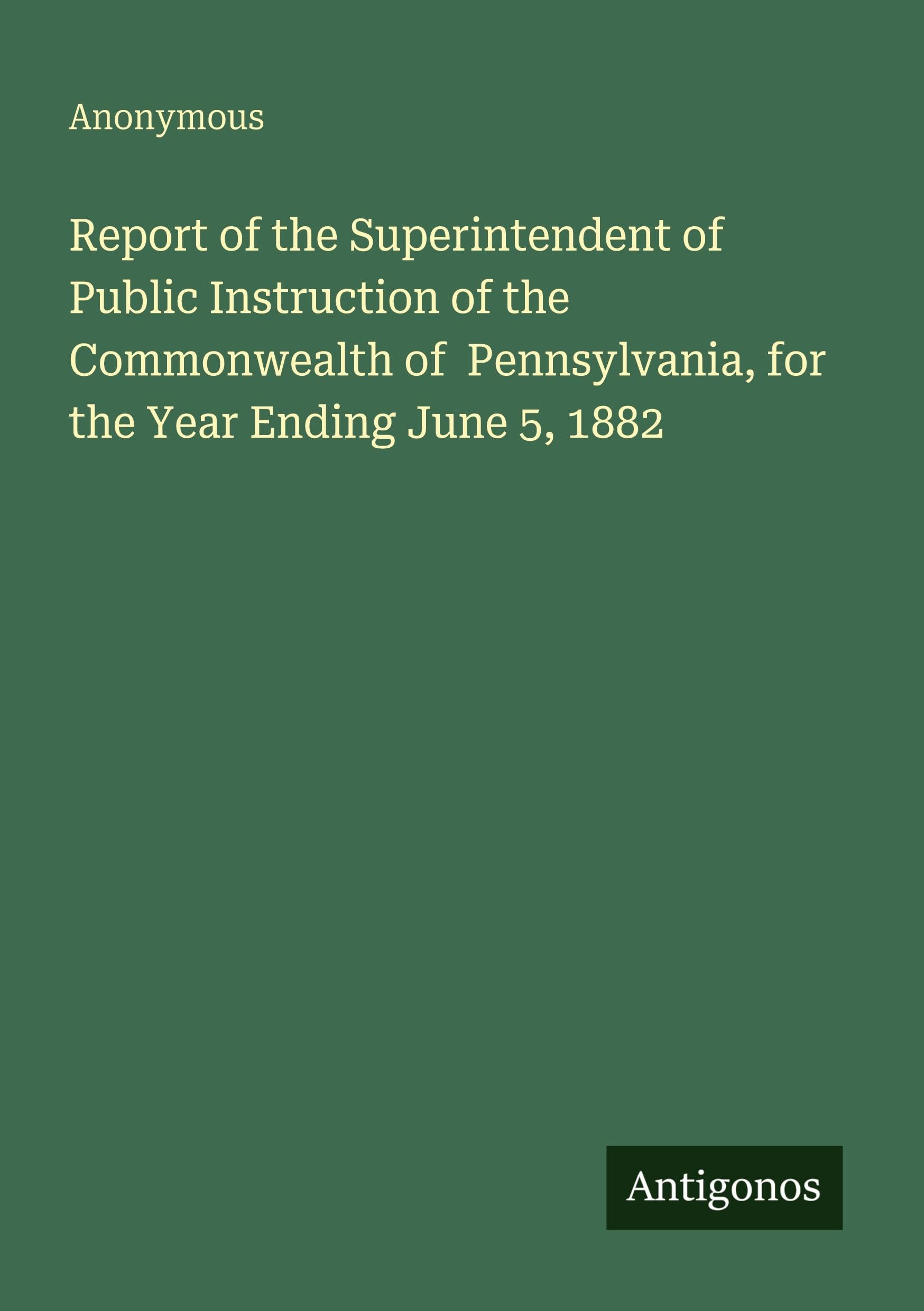 Report of the Superintendent of Public Instruction of the Commonwealth of  Pennsylvania, for the Year Ending June 5, 1882 Classics