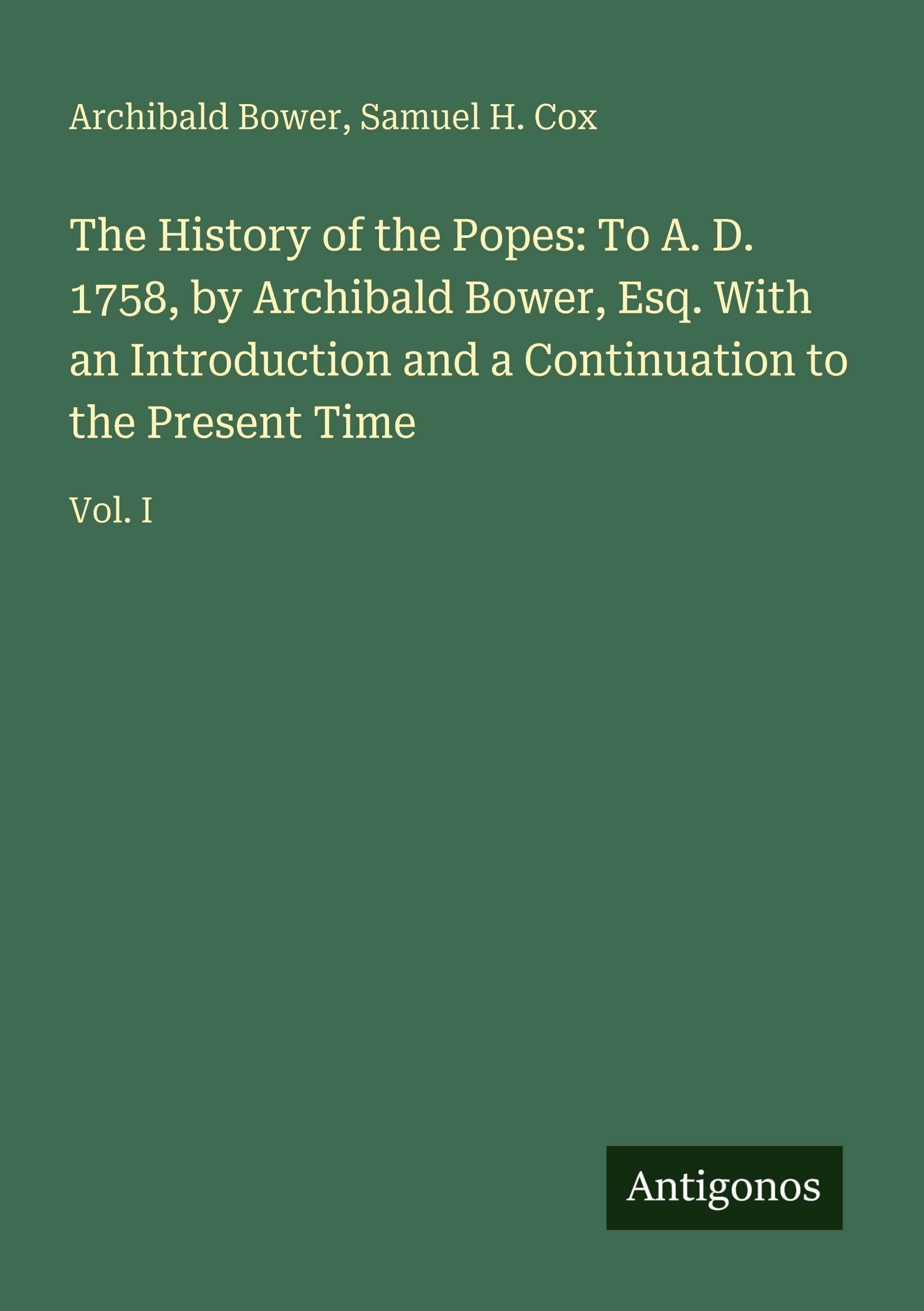 The History of the Popes: To A. D. 1758, by Archibald Bower, Esq. With an Introduction and a Continuation to the Present Time Classics