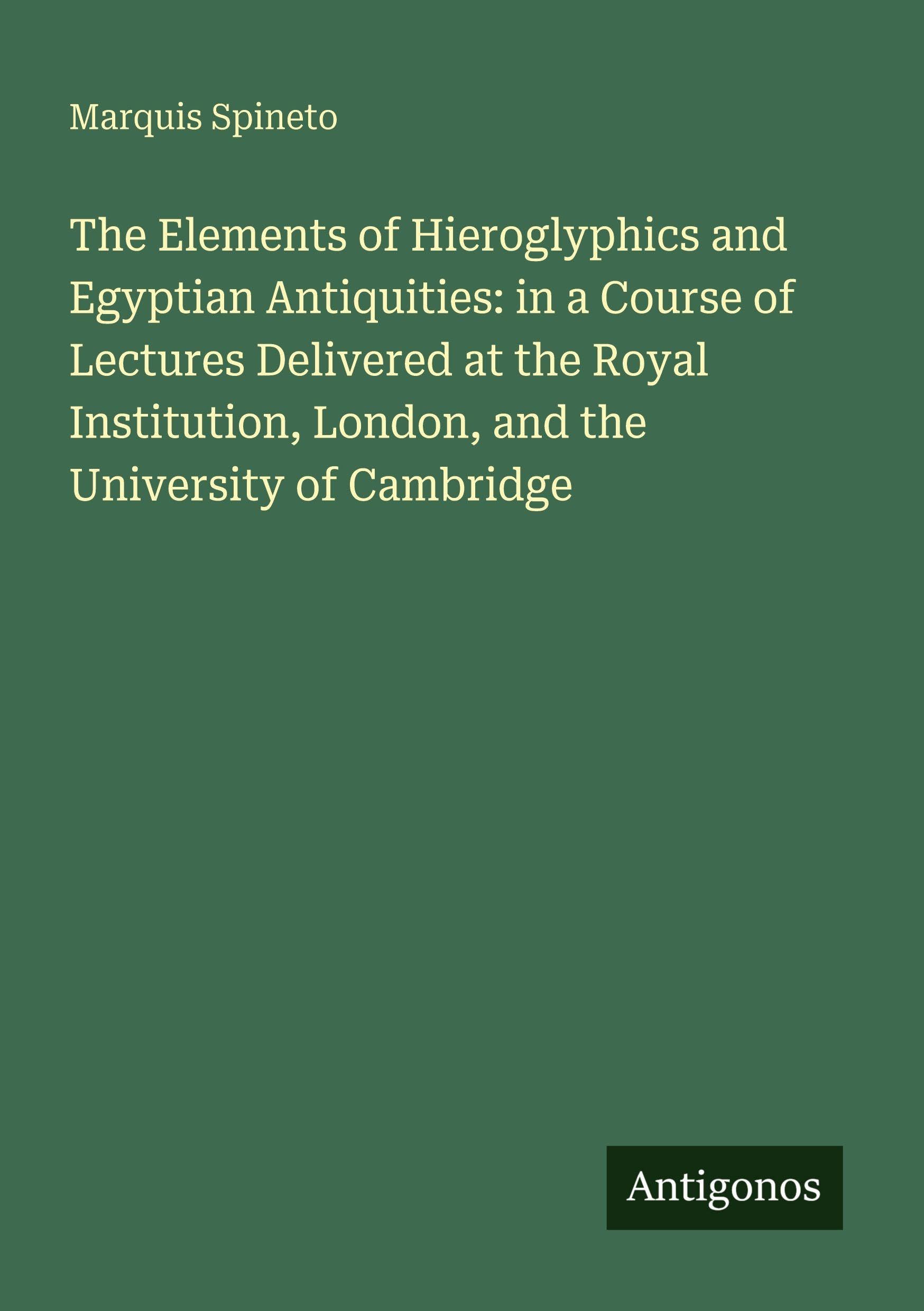 The Elements of Hieroglyphics and Egyptian Antiquities: in a Course of Lectures Delivered at the Royal Institution, London, and the University of Cambridge Classics