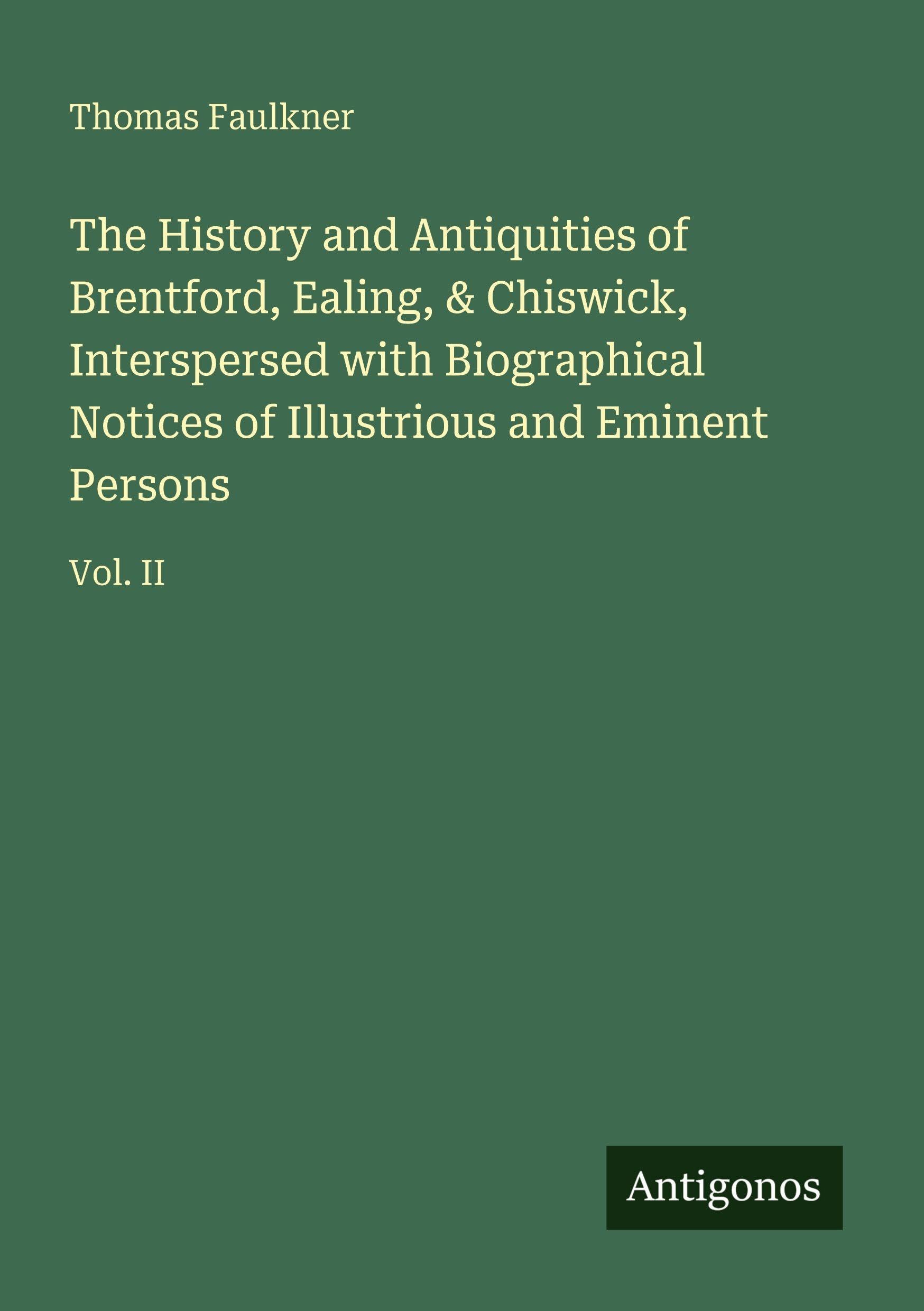 The History and Antiquities of Brentford, Ealing, & Chiswick, Interspersed with Biographical Notices of Illustrious and Eminent Persons Classics