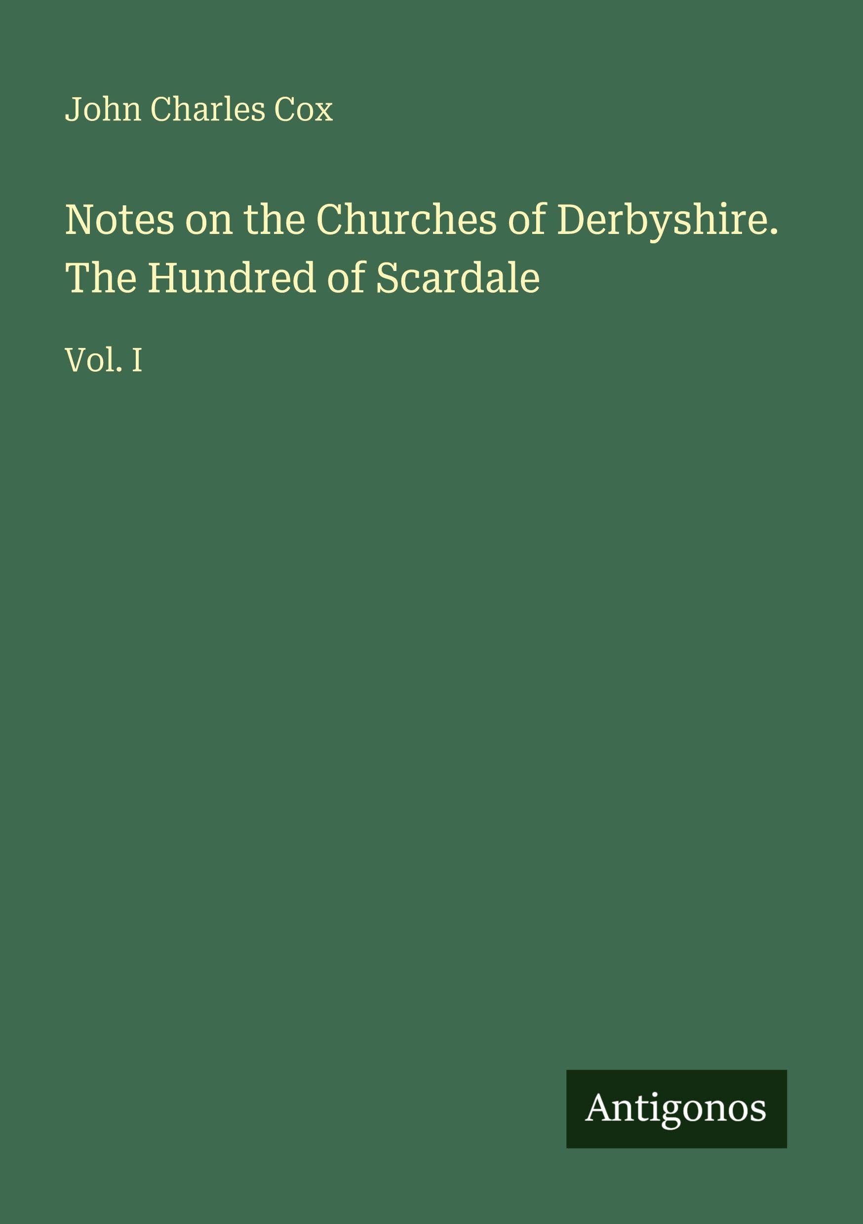 Notes on the Churches of Derbyshire. The Hundred of Scardale Classics