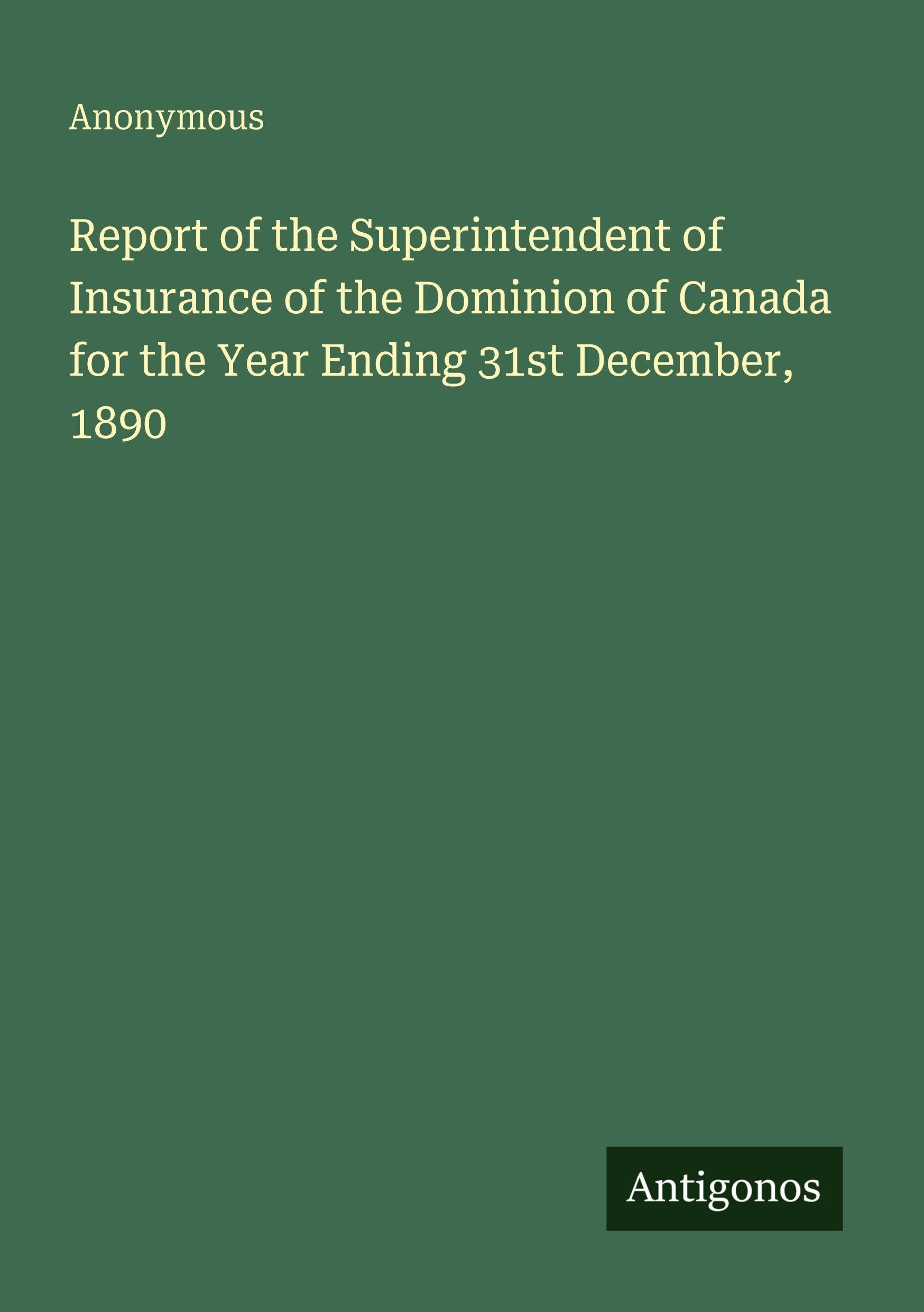 Report of the Superintendent of Insurance of the Dominion of Canada for the Year Ending 31st December, 1890 Classics