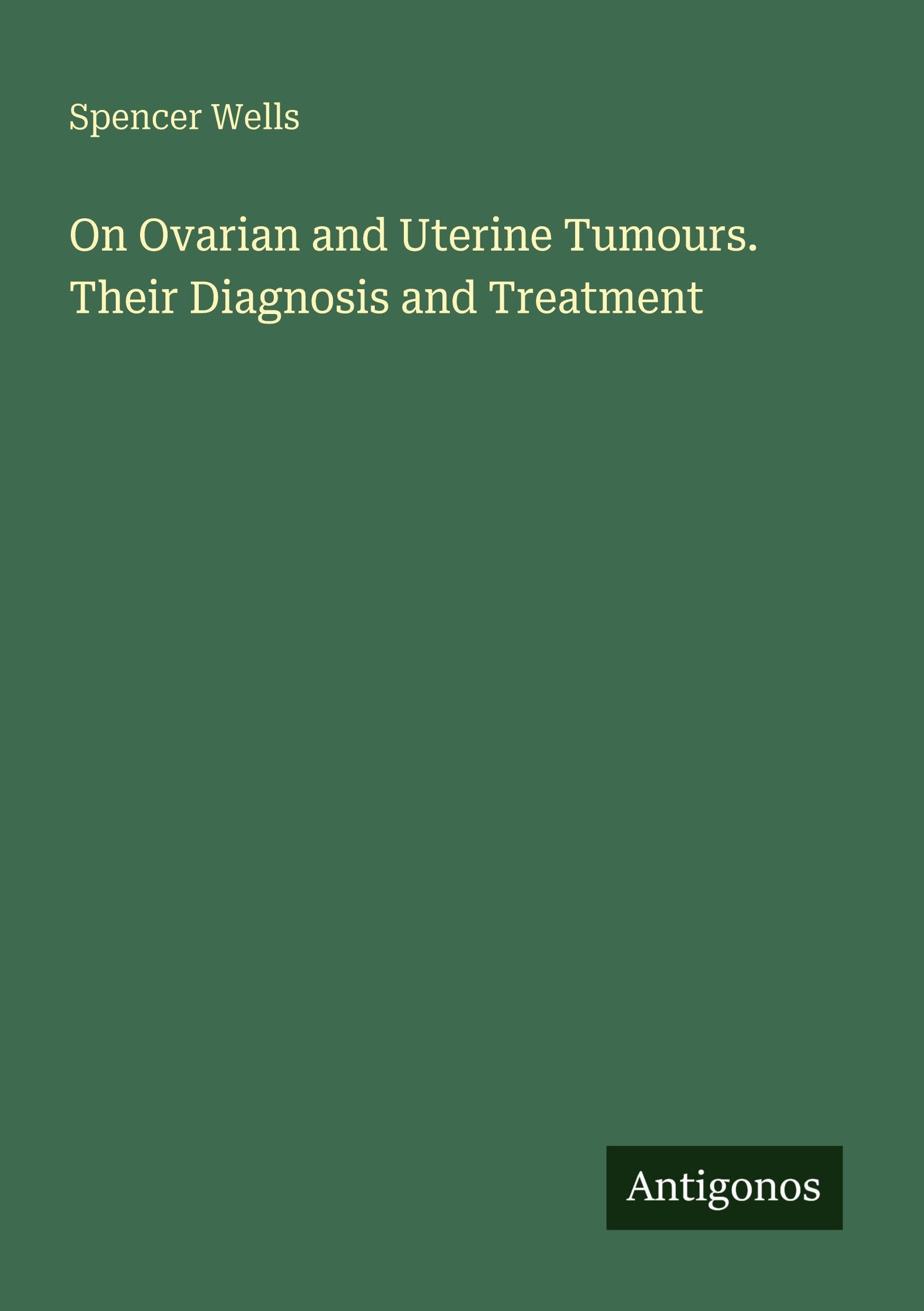 On Ovarian and Uterine Tumours. Their Diagnosis and Treatment Classics