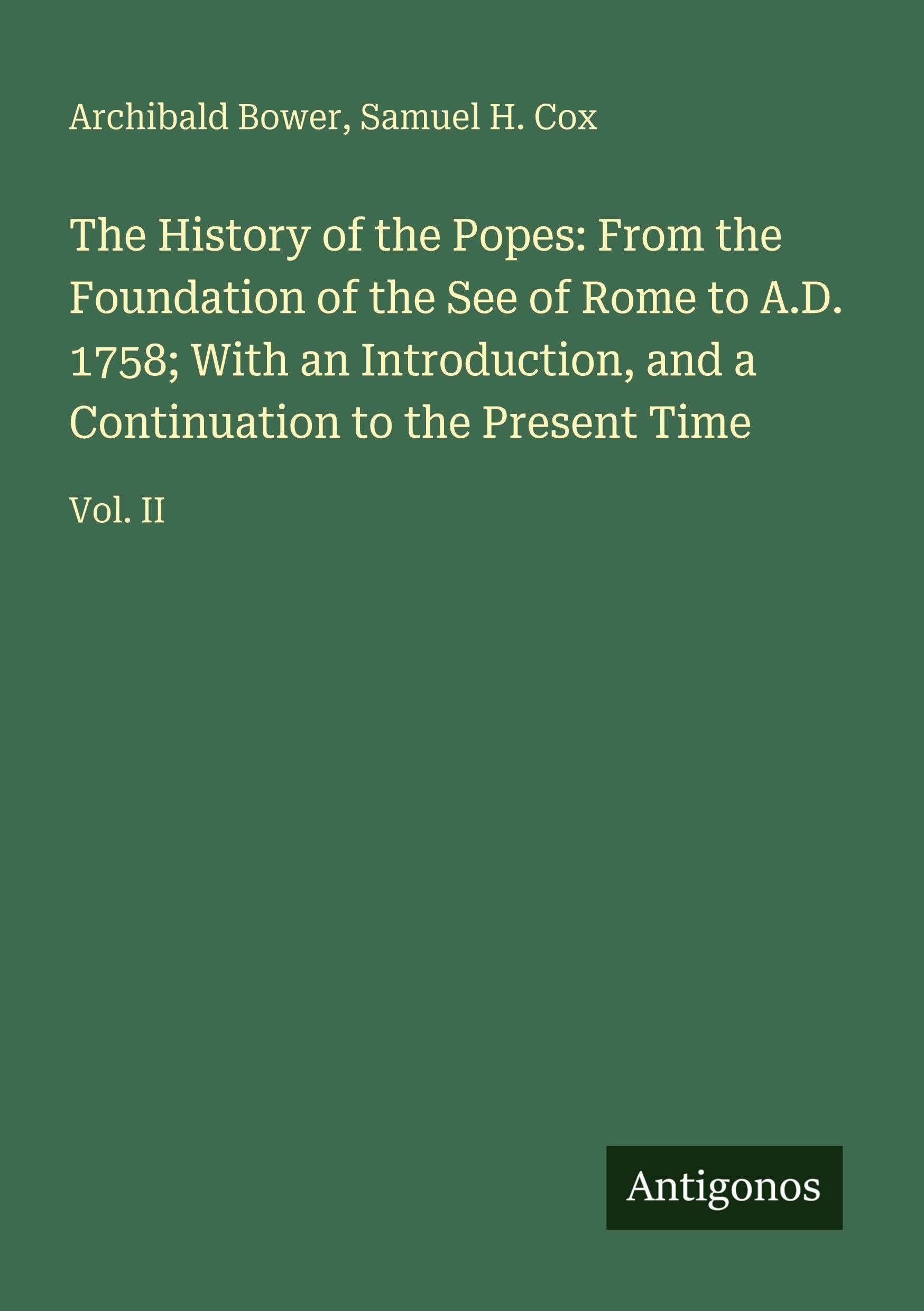 The History of the Popes: From the Foundation of the See of Rome to A.D. 1758; With an Introduction, and a Continuation to the Present Time Classics