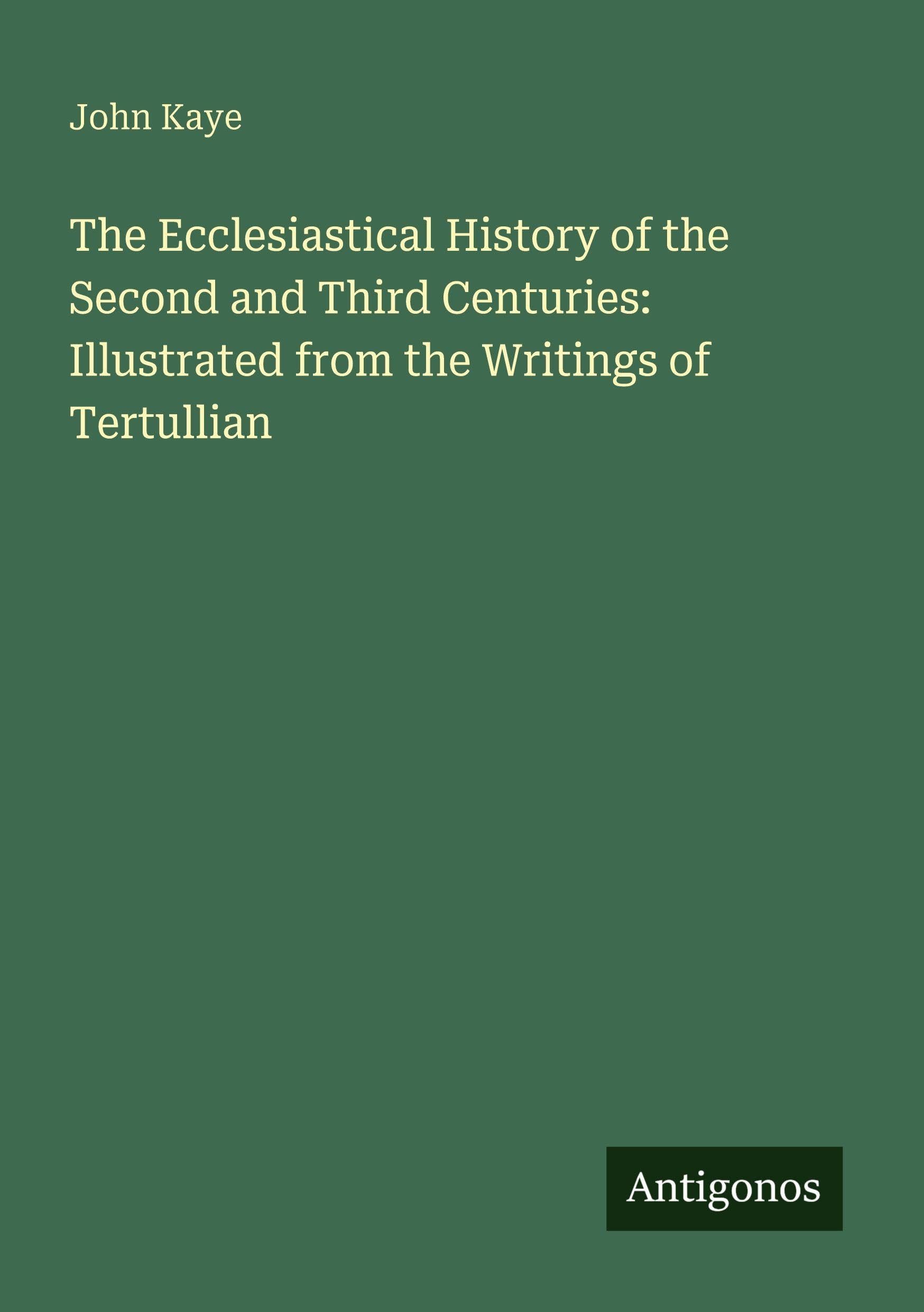 The Ecclesiastical History of the Second and Third Centuries: Illustrated from the Writings of Tertullian Classics