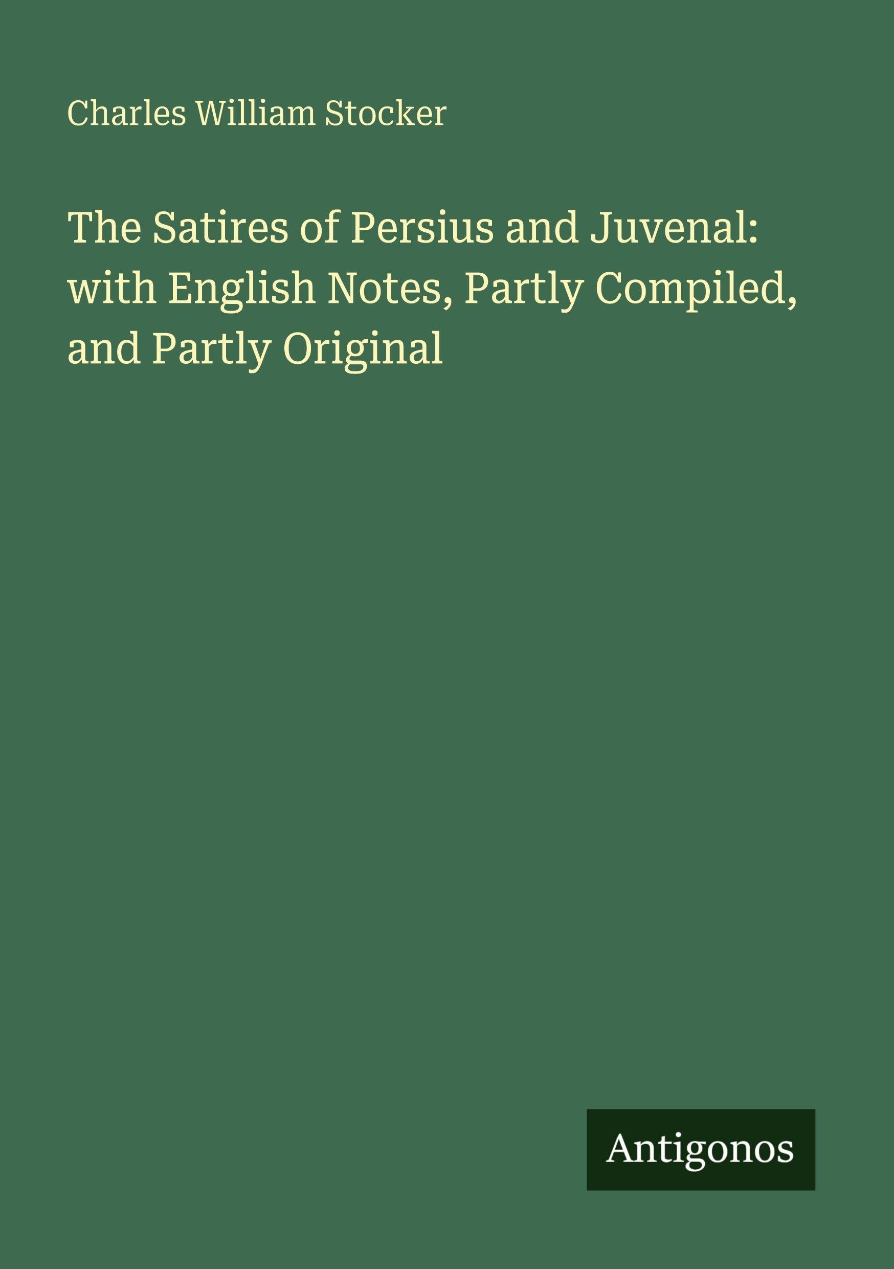 The Satires of Persius and Juvenal: with English Notes, Partly Compiled, and Partly Original Classics