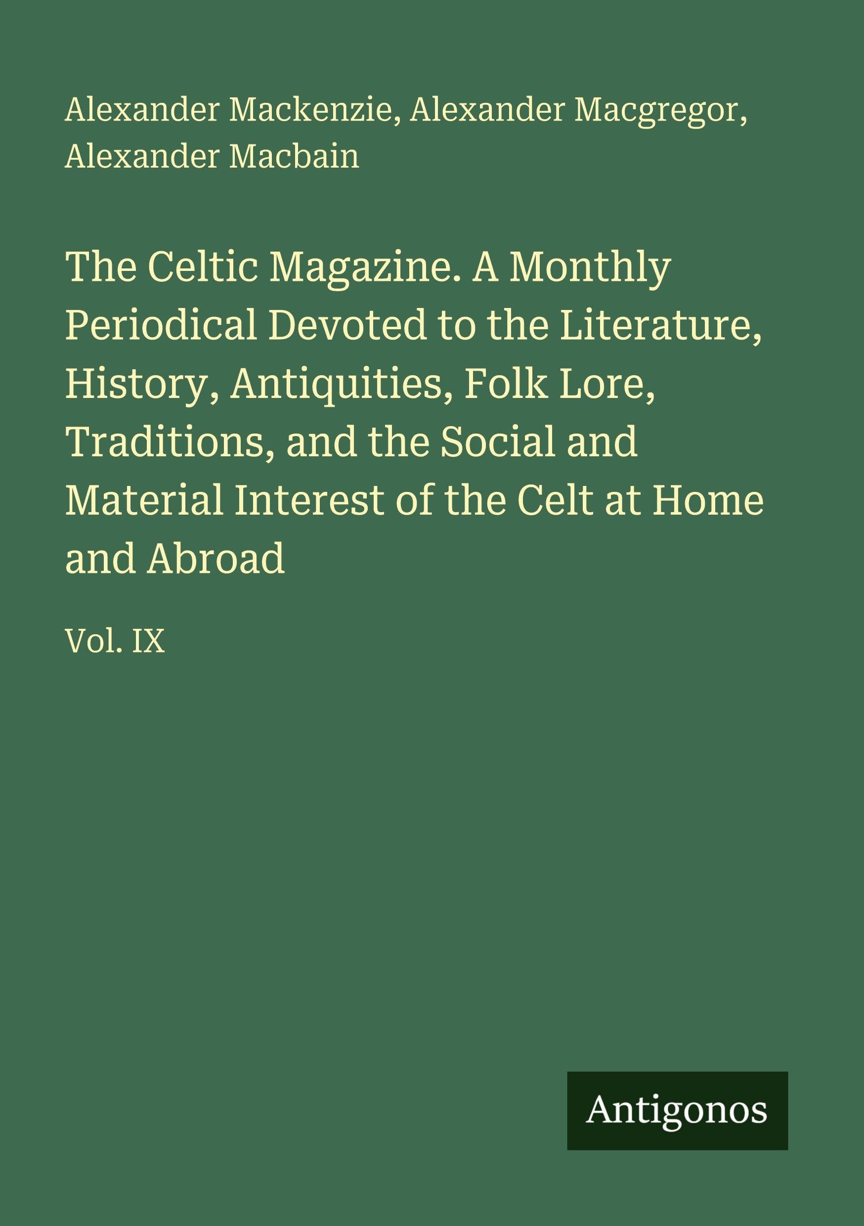 The Celtic Magazine. A Monthly Periodical Devoted to the Literature, History, Antiquities, Folk Lore, Traditions, and the Social and Material Interest of the Celt at Home and Abroad Classics