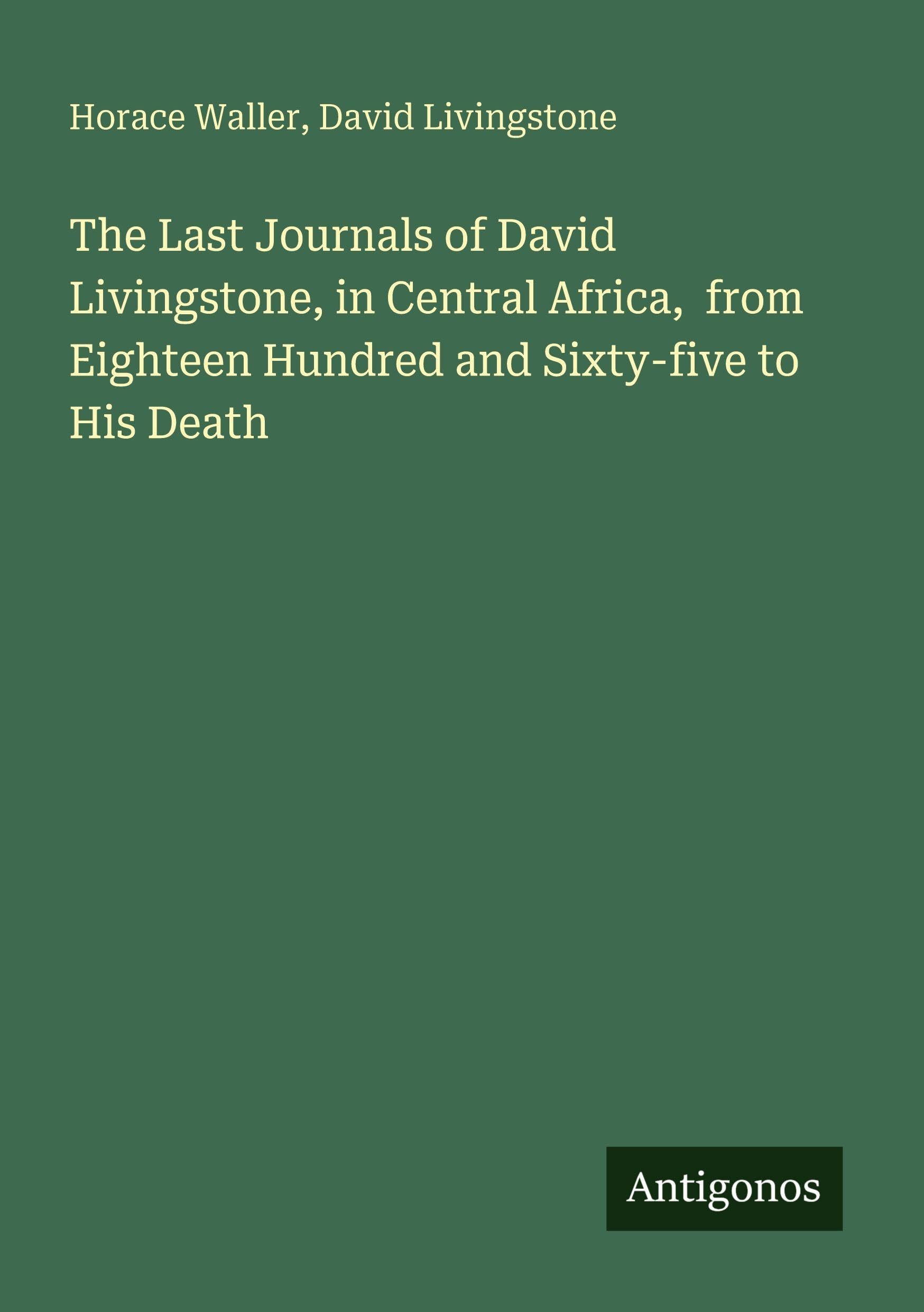 The Last Journals of David Livingstone, in Central Africa,  from Eighteen Hundred and Sixty-five to His Death Classics