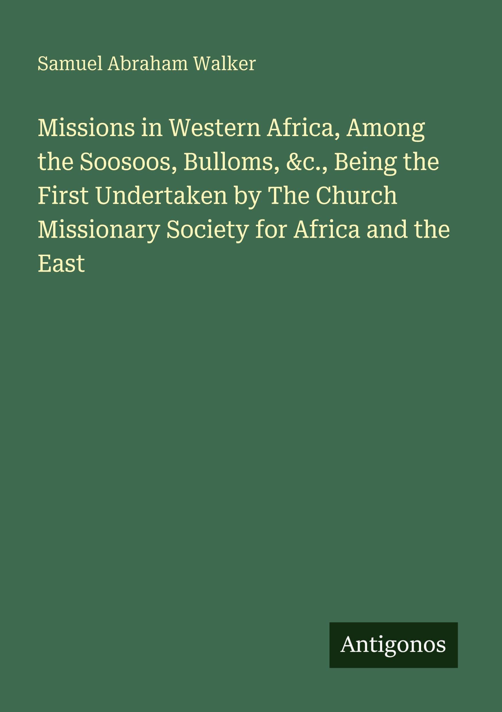 Missions in Western Africa, Among the Soosoos, Bulloms, &c., Being the First Undertaken by The Church Missionary Society for Africa and the East Classics